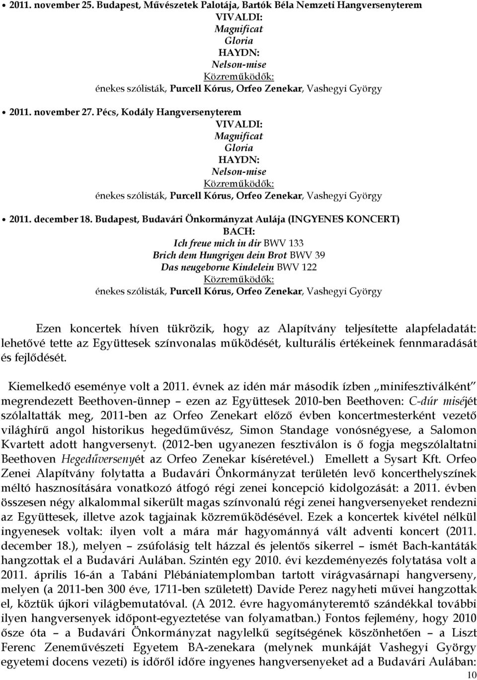 Budapest, Budavári Önkormányzat Aulája (INGYENES KONCERT) Ich freue mich in dir BWV 133 Brich dem Hungrigen dein Brot BWV 39 Das neugeborne Kindelein BWV 122 Ezen koncertek híven tükrözik, hogy az