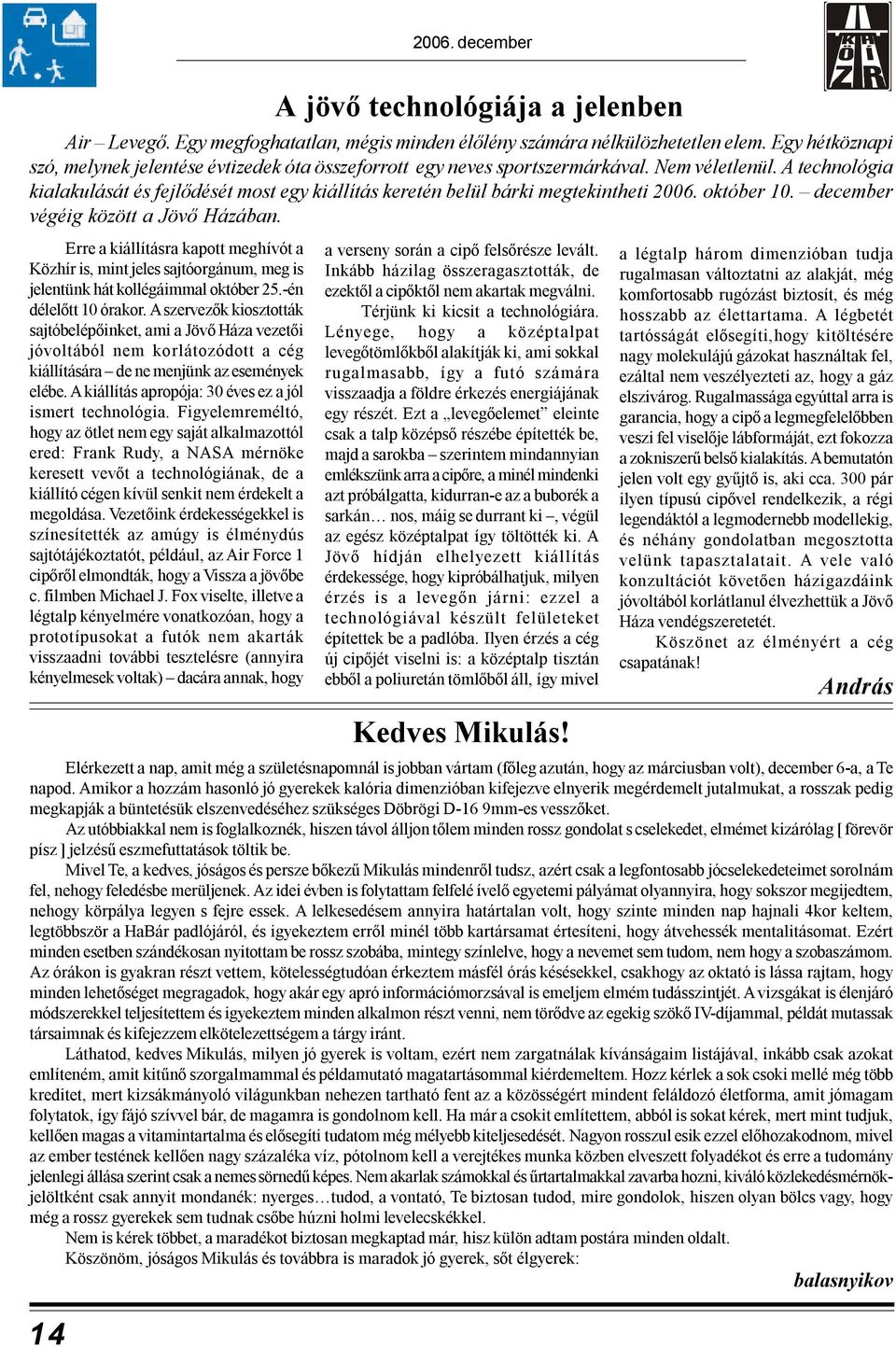 A technológia kialakulását és fejlődését most egy kiállítás keretén belül bárki megtekintheti 2006. október 10. december végéig között a Jövő Házában.