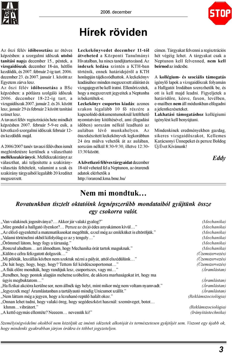 december 18-22-ig tart, a vizsgaidőszak 2007. január 2. és 26. között lesz, január 29 és február 2 között tanítási szünet lesz. A tavaszi félév regisztrációs hete mindkét képzésben 2007.