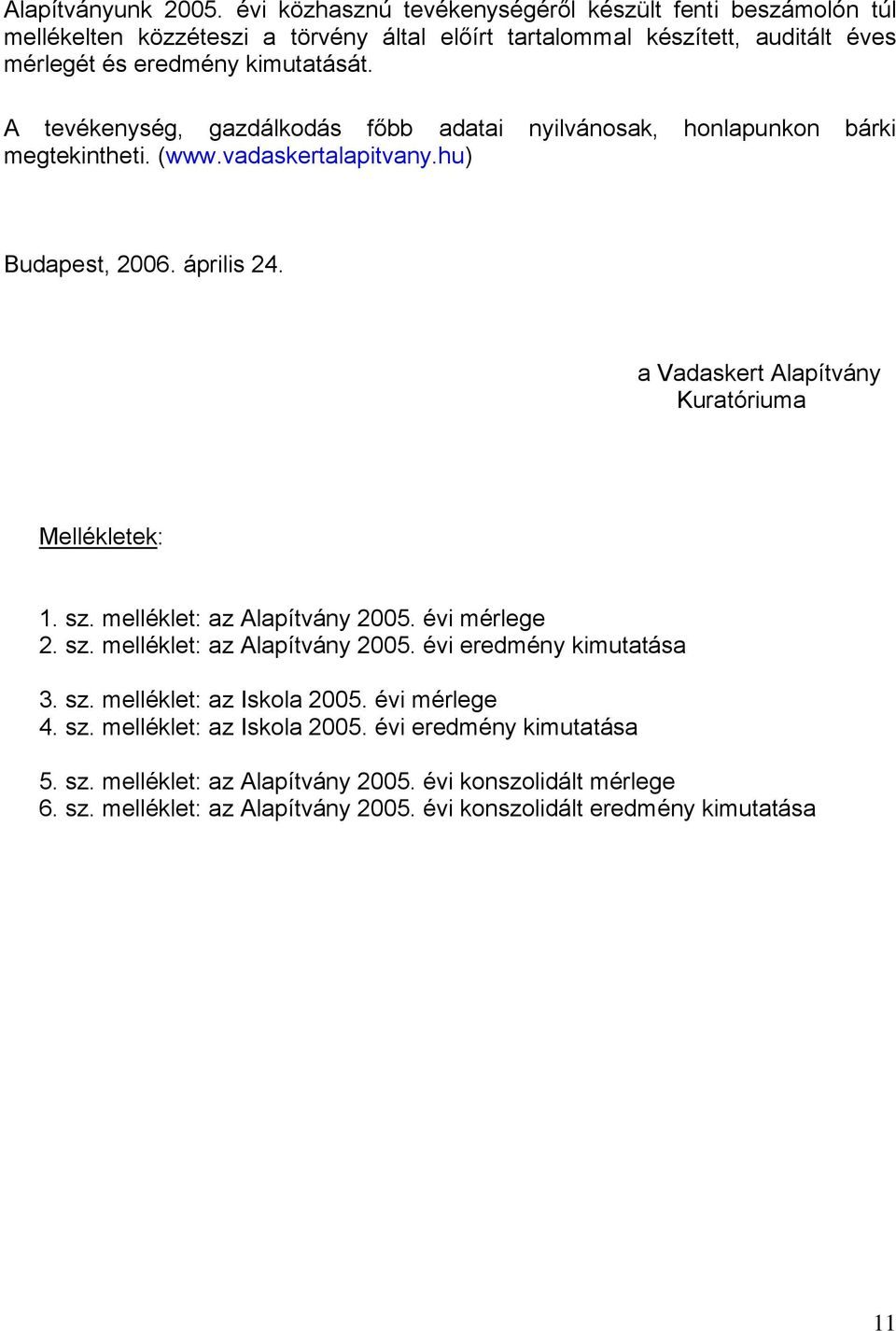 A tevékenység, gazdálkodás főbb adatai nyilvánosak, honlapunkon bárki megtekintheti. (www.vadaskertalapitvany.hu) Budapest, 2006. április 24.