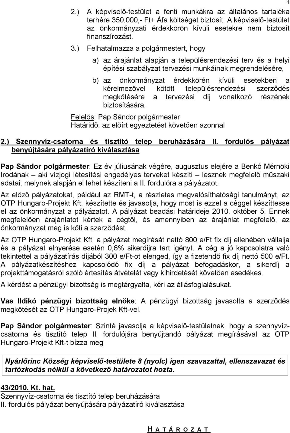 ) Felhatalmazza a polgármestert, hogy a) az árajánlat alapján a településrendezési terv és a helyi építési szabályzat tervezési munkáinak megrendelésére, b) az önkormányzat érdekkörén kívüli