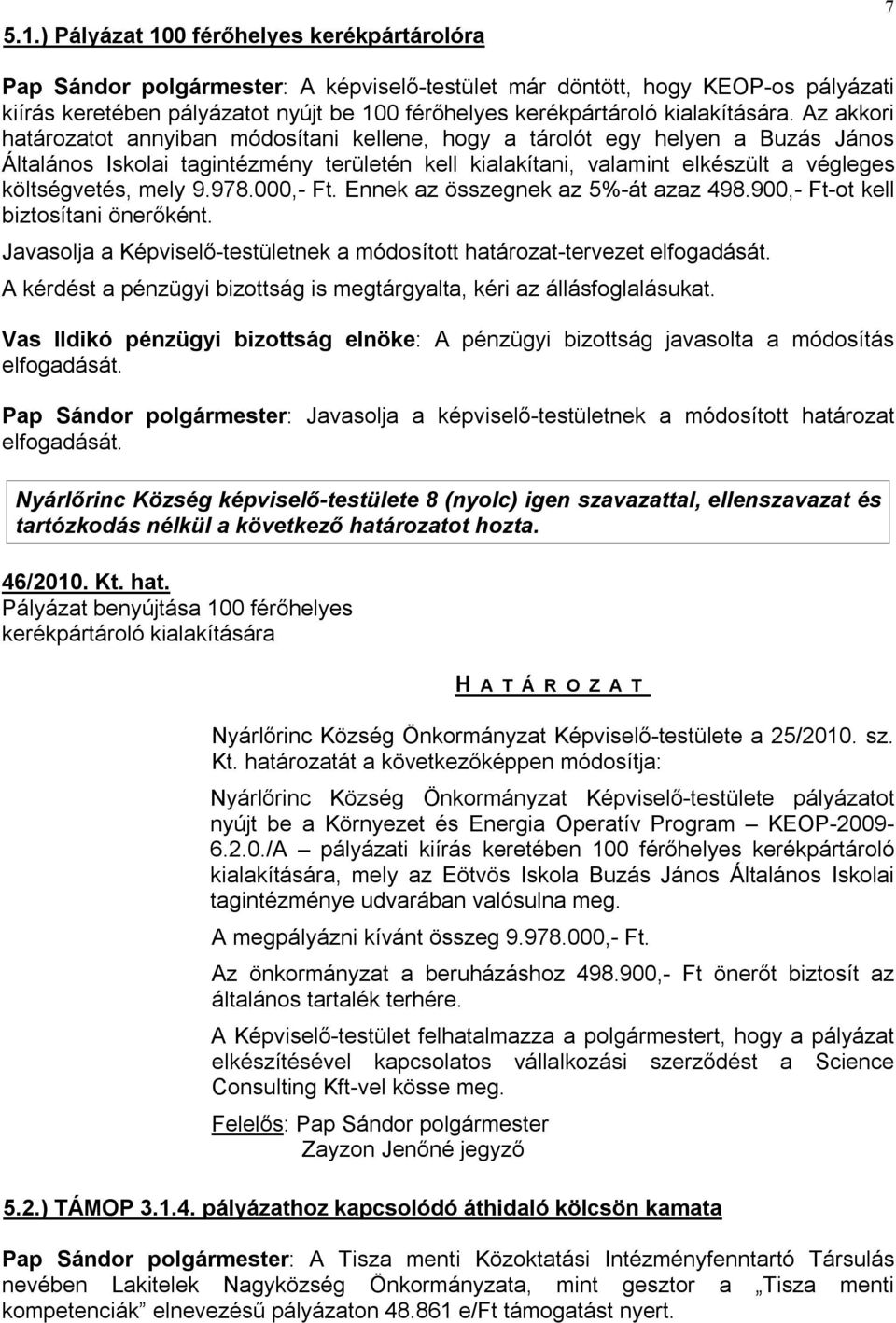 Az akkori határozatot annyiban módosítani kellene, hogy a tárolót egy helyen a Buzás János Általános Iskolai tagintézmény területén kell kialakítani, valamint elkészült a végleges költségvetés, mely