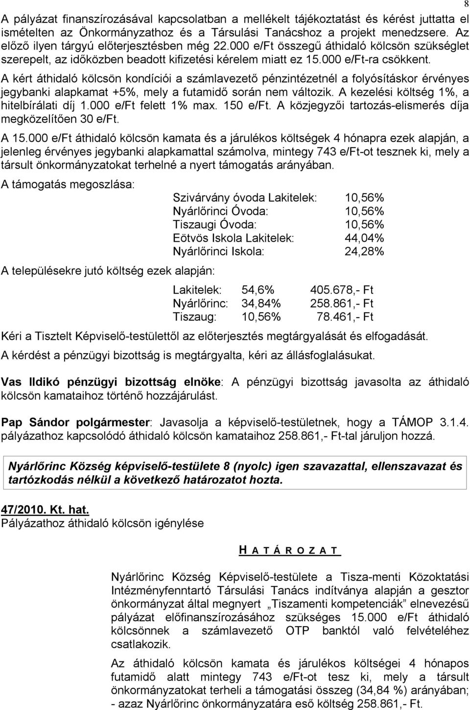 A kért áthidaló kölcsön kondíciói a számlavezető pénzintézetnél a folyósításkor érvényes jegybanki alapkamat +5%, mely a futamidő során nem változik. A kezelési költség 1%, a hitelbírálati díj 1.