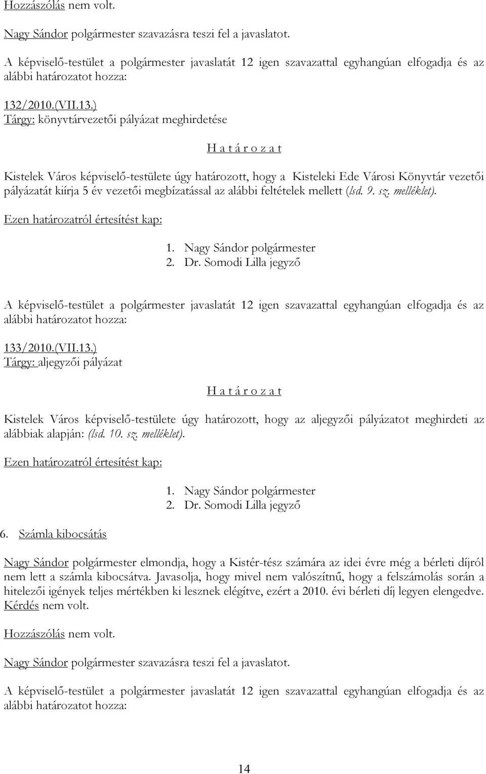 ) Tárgy: könyvtárvezetői pályázat meghirdetése Kistelek Város képviselő-testülete úgy határozott, hogy a Kisteleki Ede Városi Könyvtár vezetői pályázatát kiírja 5 év vezetői megbízatással az alábbi