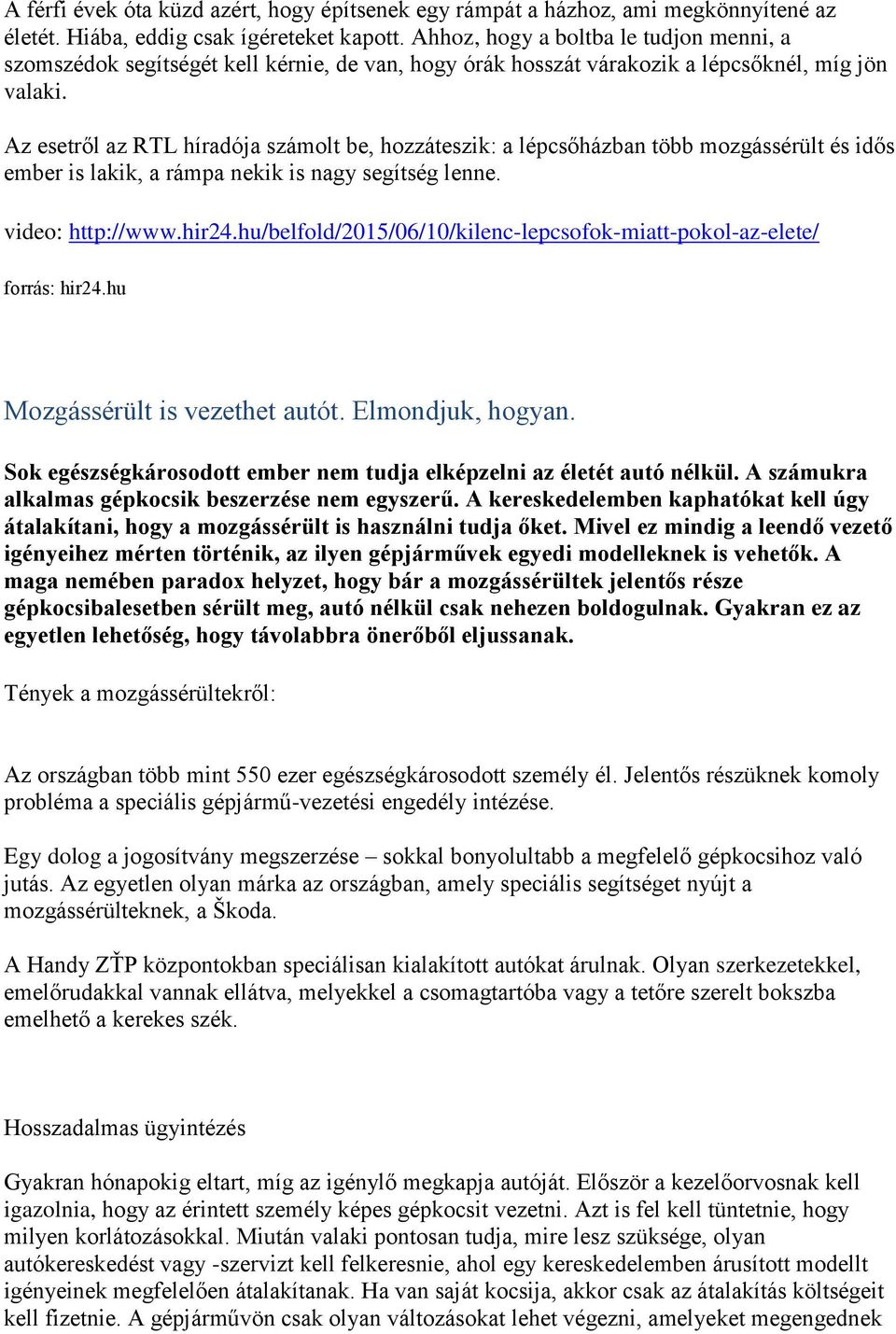 Az esetről az RTL híradója számolt be, hozzáteszik: a lépcsőházban több mozgássérült és idős ember is lakik, a rámpa nekik is nagy segítség lenne. video: http://www.hir24.