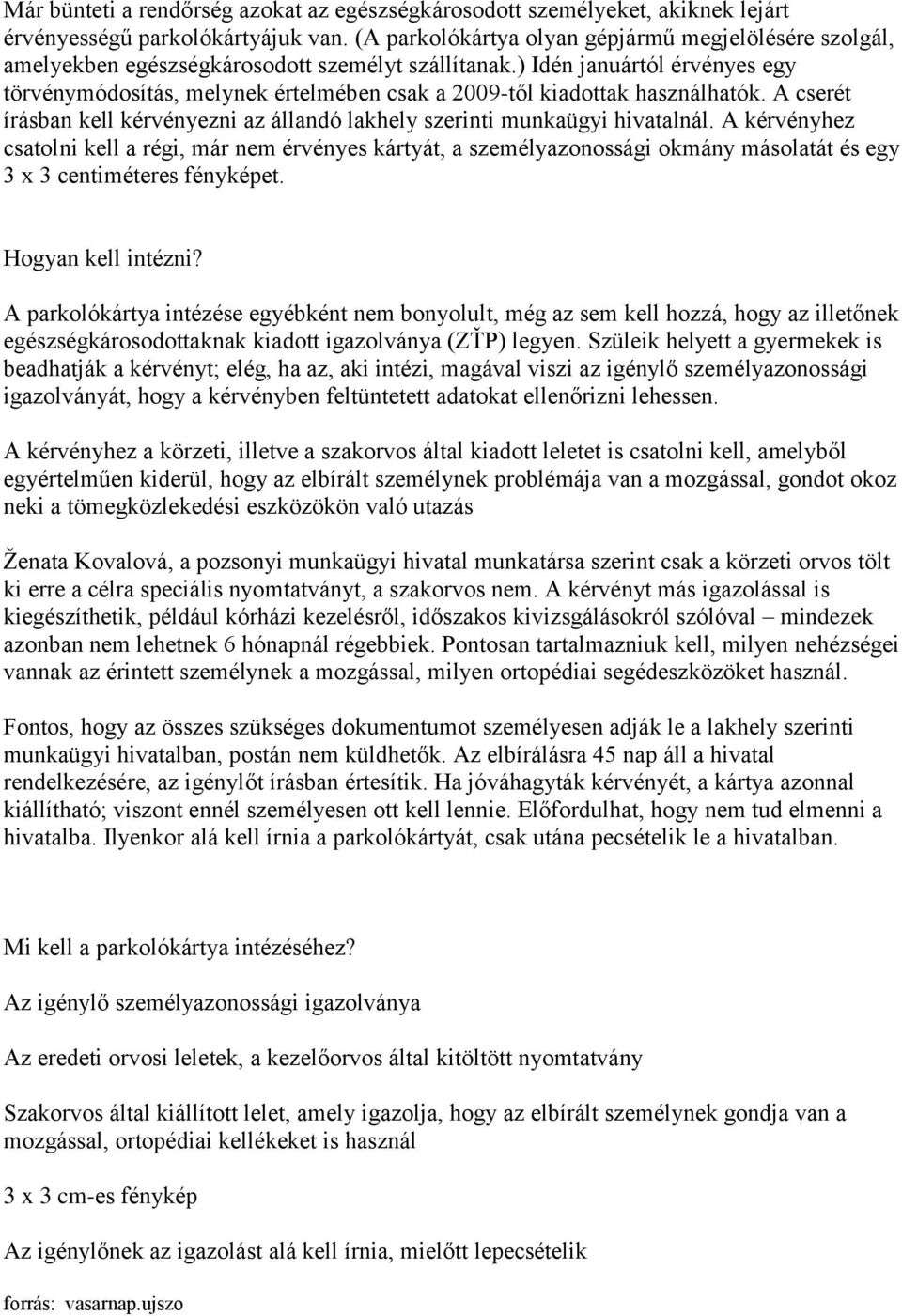 ) Idén januártól érvényes egy törvénymódosítás, melynek értelmében csak a 2009-től kiadottak használhatók. A cserét írásban kell kérvényezni az állandó lakhely szerinti munkaügyi hivatalnál.