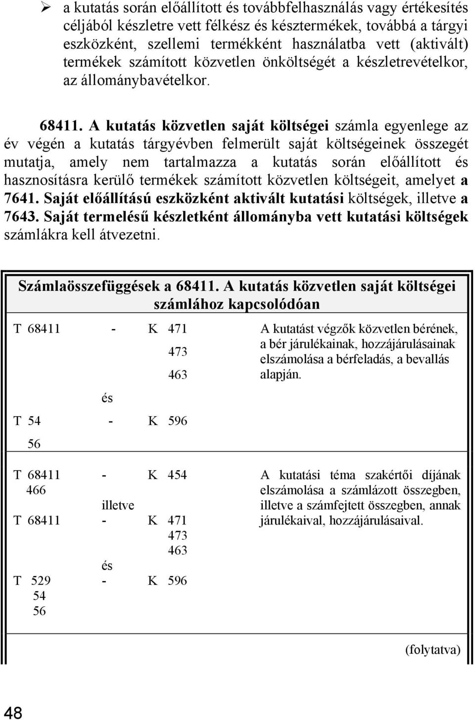 A kutatás közvetlen saját költségei számla egyenlege az év végén a kutatás tárgyévben felmerült saját költségeinek összegét mutatja, amely nem tartalmazza a kutatás során előállított hasznosításra