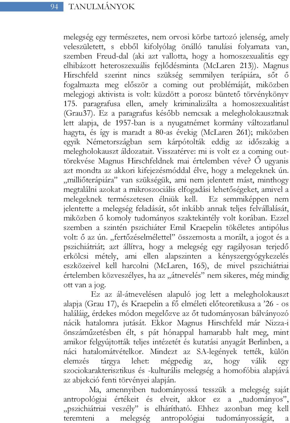 Magnus Hirschfeld szerint nincs szükség semmilyen terápiára, sőt ő fogalmazta meg először a coming out problémáját, miközben melegjogi aktivista is volt: küzdött a porosz büntető törvénykönyv 175.