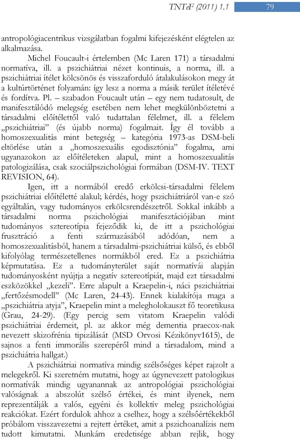 a pszichiátriai ítélet kölcsönös és visszaforduló átalakulásokon megy át a kultúrtörténet folyamán: így lesz a norma a másik terület ítéletévé és fordítva. Pl.