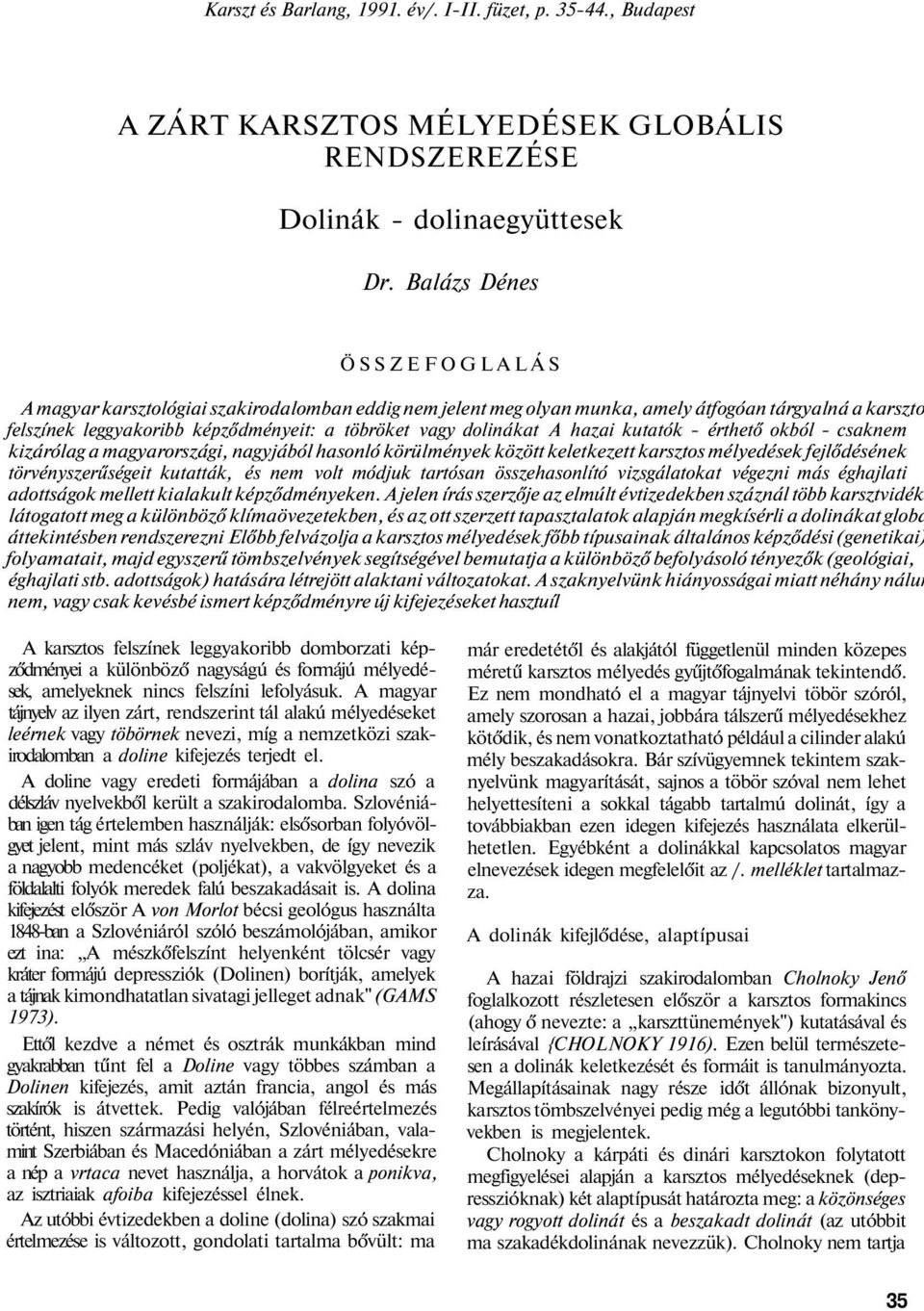 A hazai kutatók - érthető okból - csaknem kizárólag a magyarországi, nagyjából hasonló körülmények között keletkezett karsztos mélyedések fejlődésének törvényszerűségeit kutatták, és nem volt módjuk