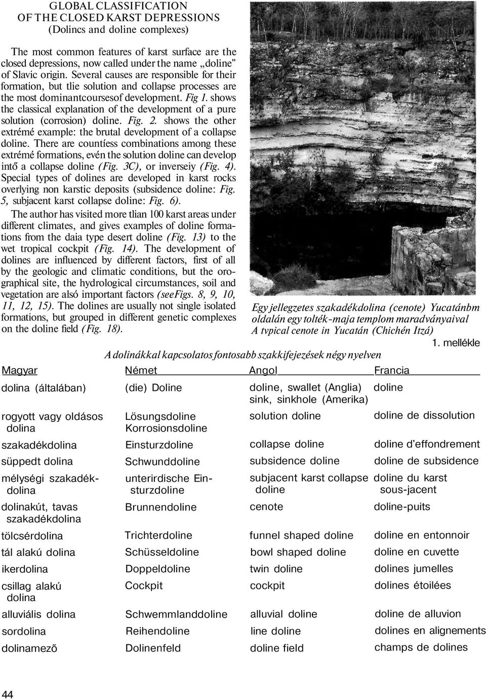 shows the classical explanation of the development of a pure solution (corrosion) doline. Fig. 2. shows the other extrémé example: the brutal development of a collapse doline.