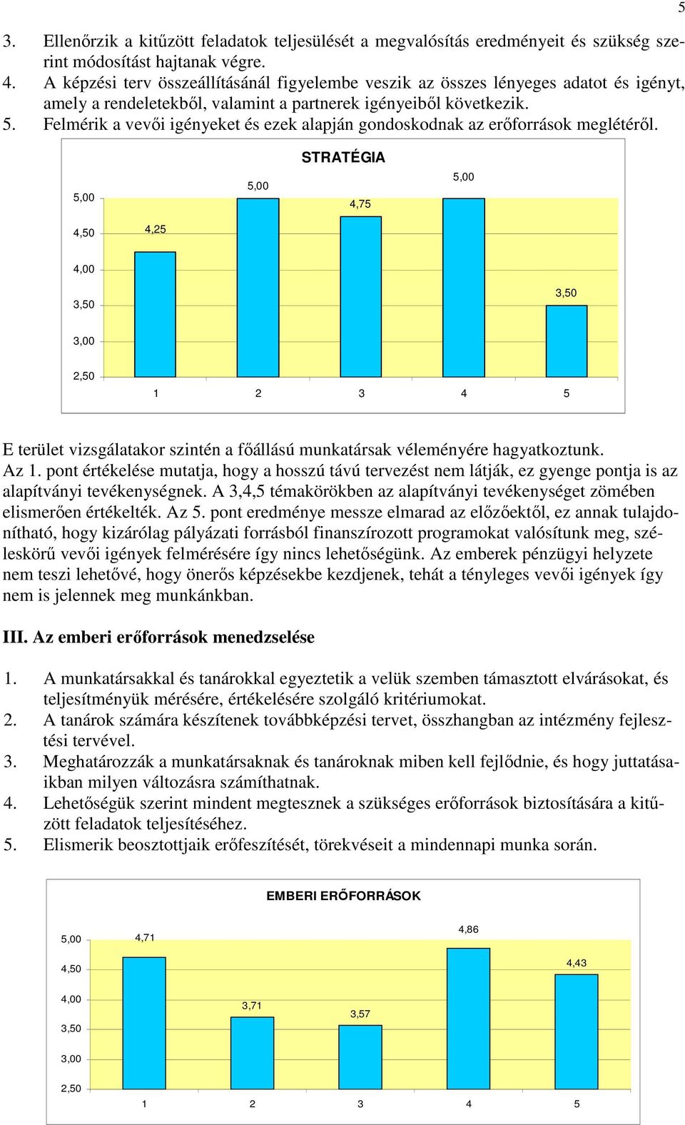 Felmérik a vevői igényeket és ezek alapján gondoskodnak az erőforrások meglétéről. 5 STRATÉGIA 4,75 4,25 1 2 3 4 5 E terület vizsgálatakor szintén a főállású munkatársak véleményére hagyatkoztunk.