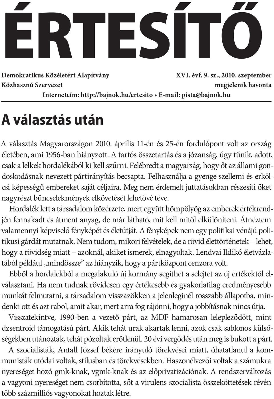 A tartós összetartás és a józanság, úgy tűnik, adott, csak a lelkek hordalékából ki kell szűrni. Felébredt a magyarság, hogy őt az állami gondoskodásnak nevezett pártirányítás becsapta.