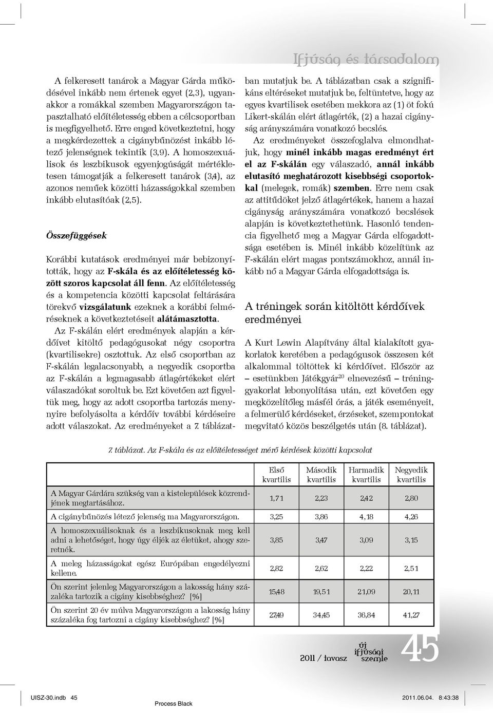 A homoszexuálisok és leszbikusok egyenjogúságát mértékletesen támogatják a felkeresett tanárok (3,4), az azonos neműek közötti házasságokkal szemben inkább elutasítóak (2,5).