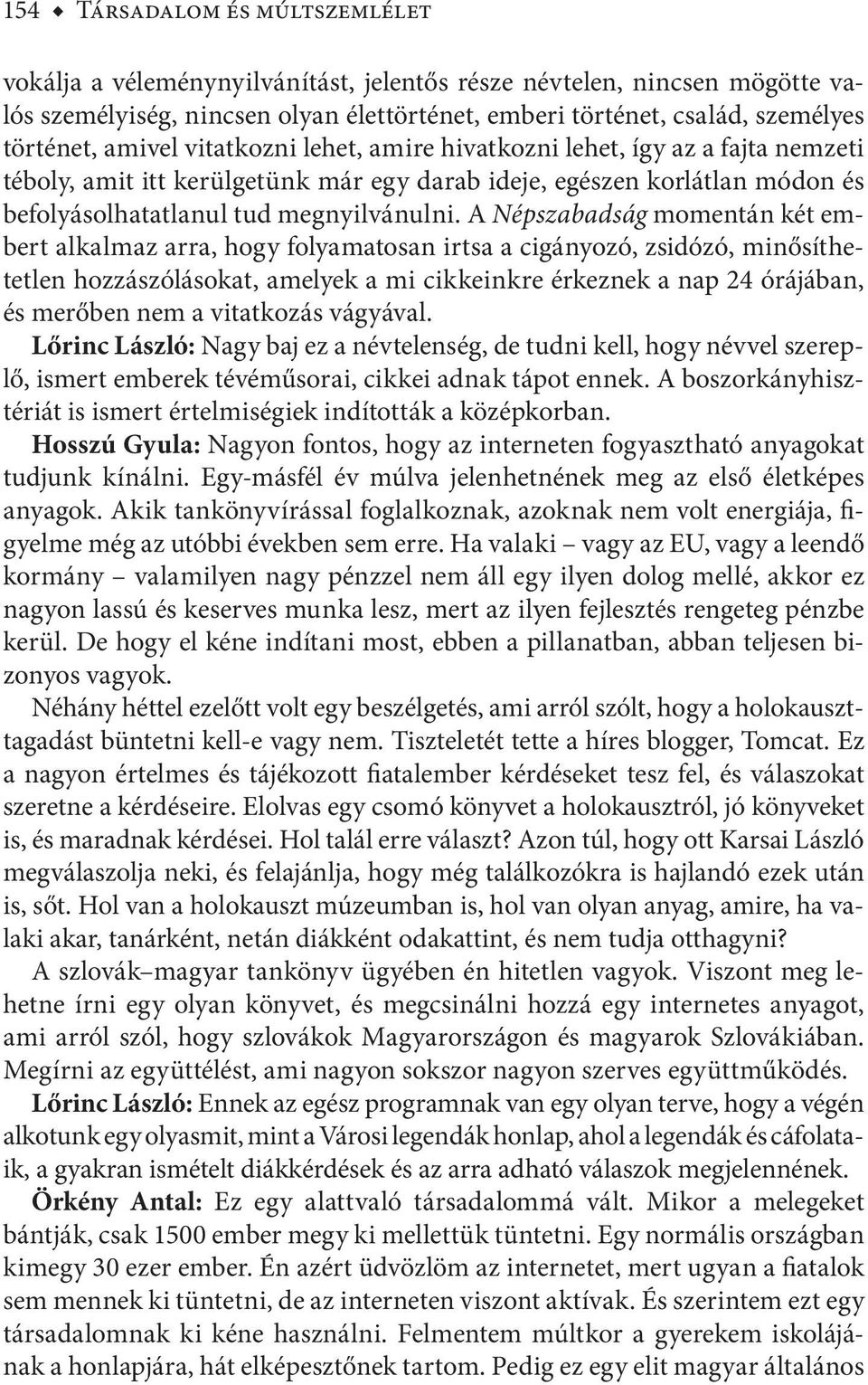 A Népszabadság momentán két embert alkalmaz arra, hogy folyamatosan irtsa a cigányozó, zsidózó, minősíthetetlen hozzászólásokat, amelyek a mi cikkeinkre érkeznek a nap 24 órájában, és merőben nem a