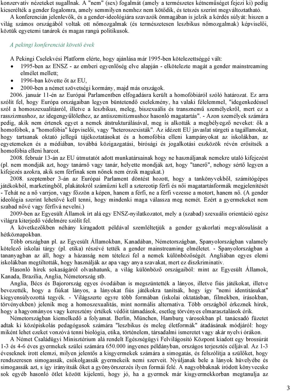 A konferencián jelenlevők, és a gender-ideológiára szavazók önmagában is jelzik a kérdés súlyát: hiszen a világ számos országából voltak ott nőmozgalmak (és természetesen leszbikus nőmozgalmak)