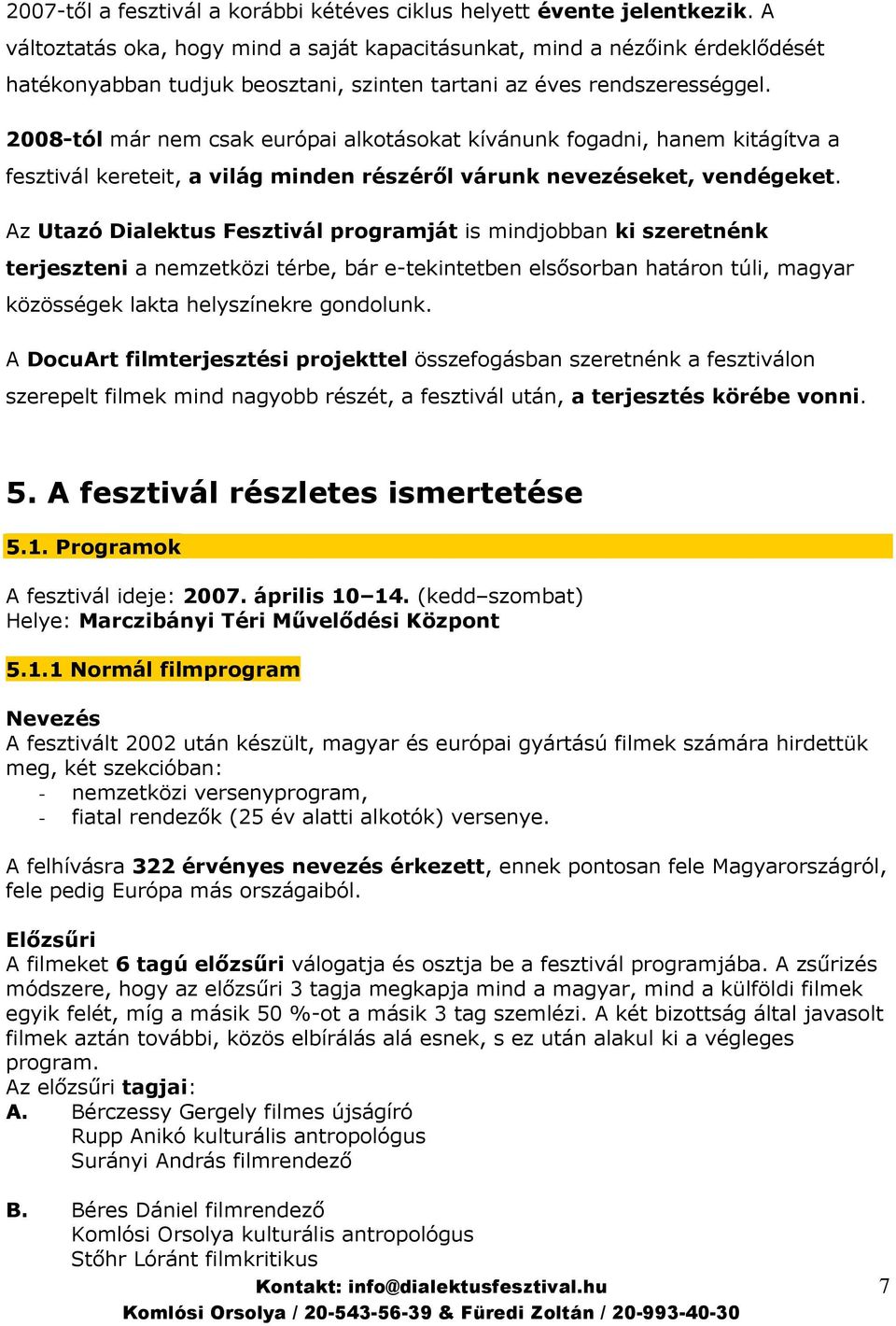 2008-tól már nem csak európai alkotásokat kívánunk fogadni, hanem kitágítva a fesztivál kereteit, a világ minden részérıl várunk nevezéseket, vendégeket.