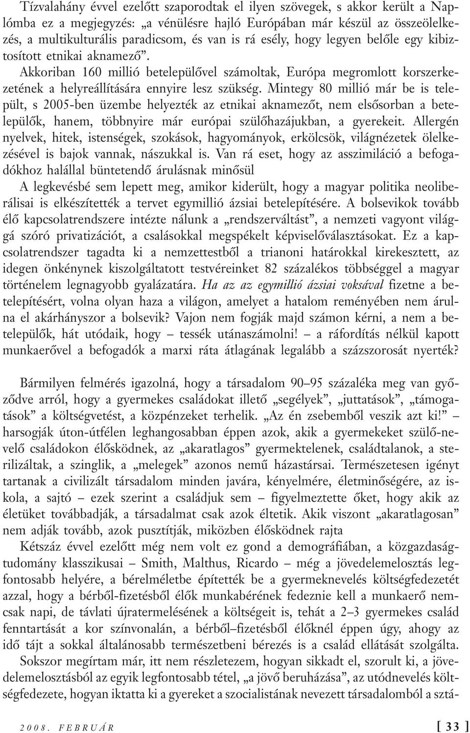 Mintegy 80 millió már be is települt, s 2005-ben üzembe helyezték az etnikai aknamezőt, nem elsősorban a betelepülők, hanem, többnyire már európai szülőhazájukban, a gyerekeit.