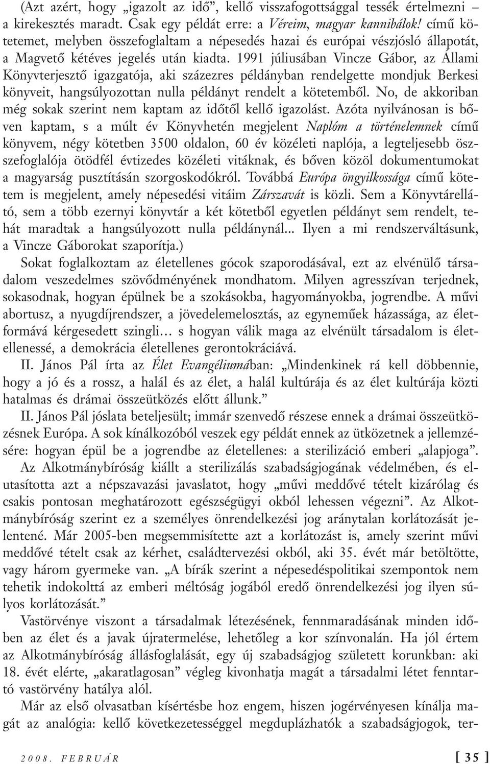 1991 júliusában Vincze Gábor, az Állami Könyvterjesztő igazgatója, aki százezres példányban rendelgette mondjuk Berkesi könyveit, hangsúlyozottan nulla példányt rendelt a kötetemből.