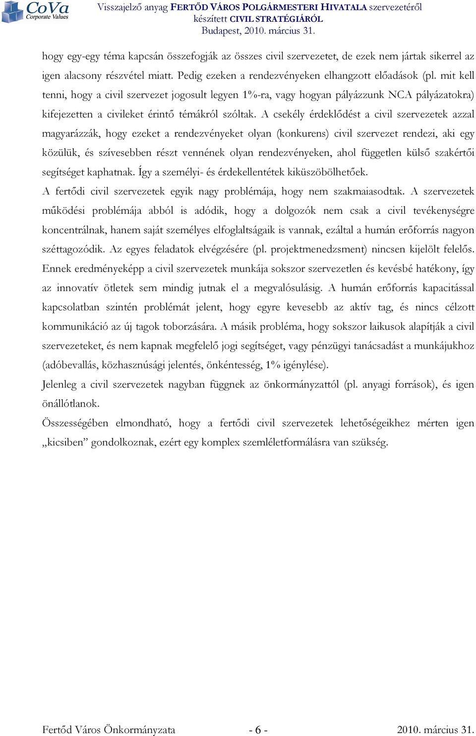 A csekély érdeklıdést a civil szervezetek azzal magyarázzák, hogy ezeket a rendezvényeket olyan (konkurens) civil szervezet rendezi, aki egy közülük, és szívesebben részt vennének olyan