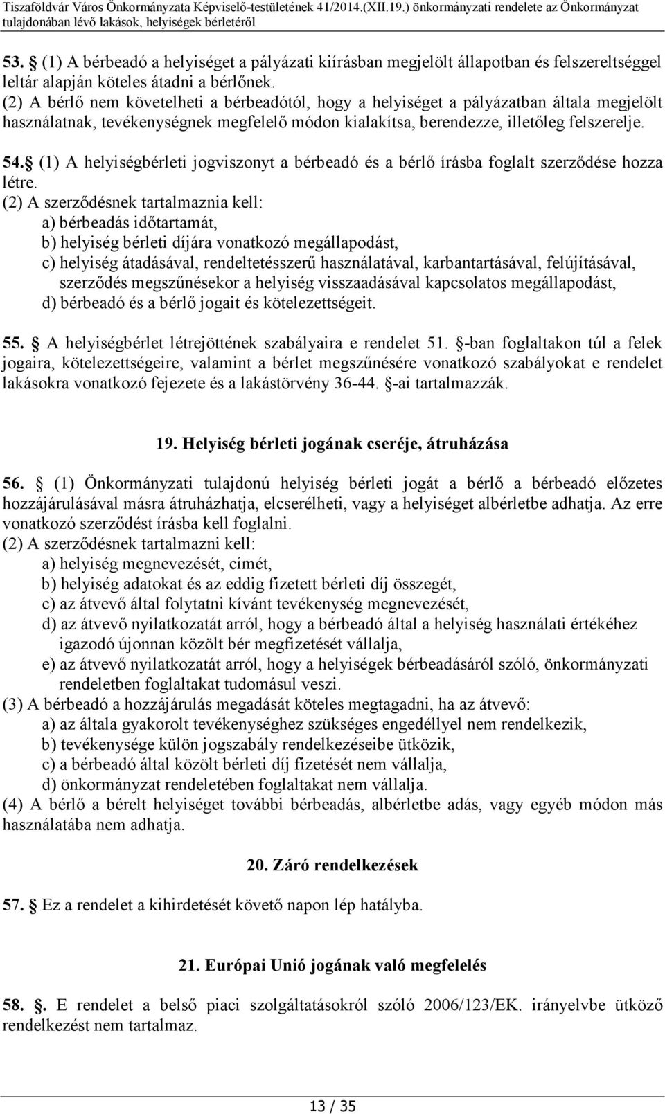 (1) A helyiségbérleti jogviszonyt a bérbeadó és a bérlő írásba foglalt szerződése hozza létre.