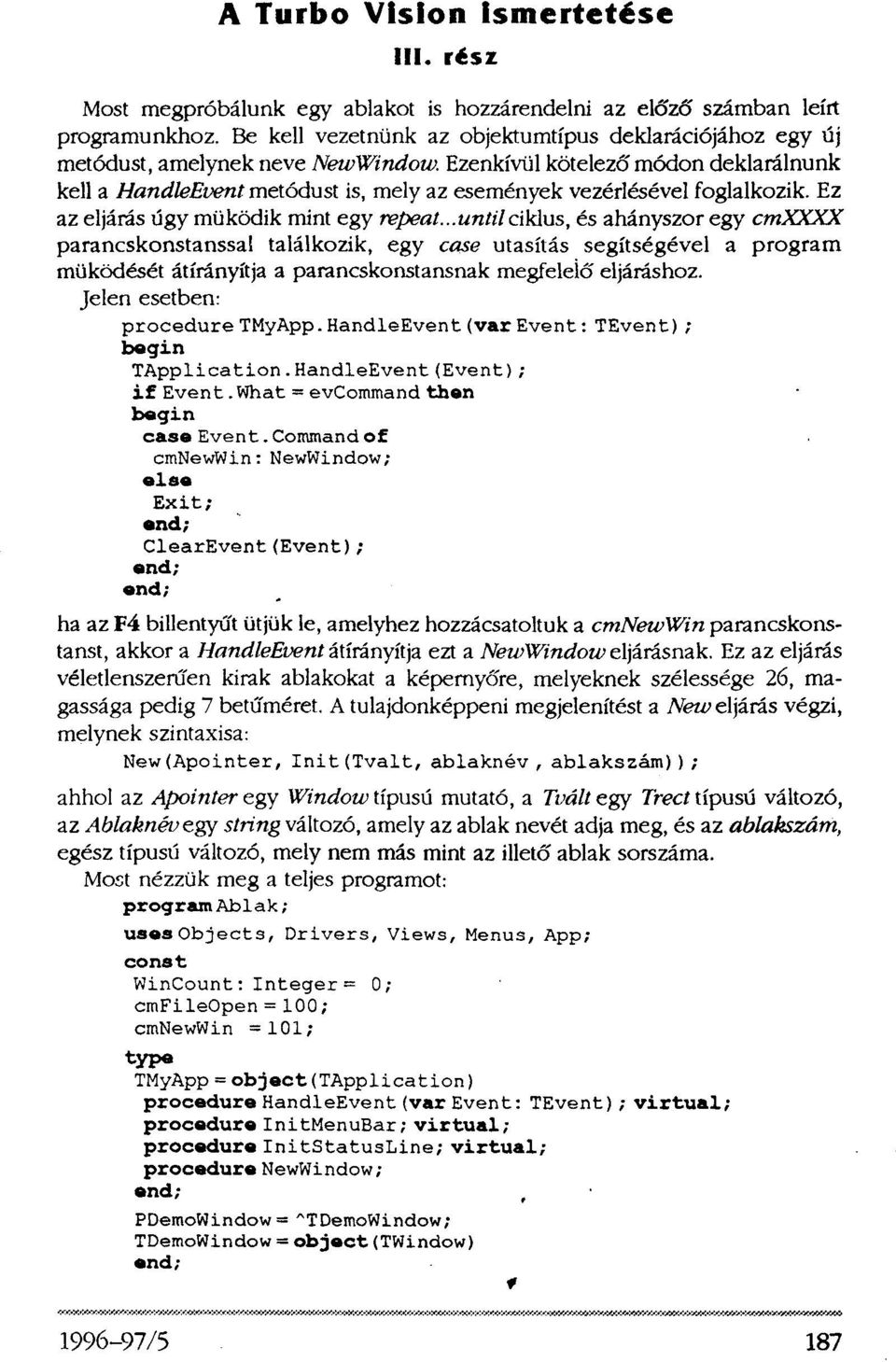 Ezenkívül kötelező módon deklarálnunk kell a HandleEvent metódust is, mely az események vezérlésével foglalkozik. Ez az eljárás úgy müködik mint egy repeat.