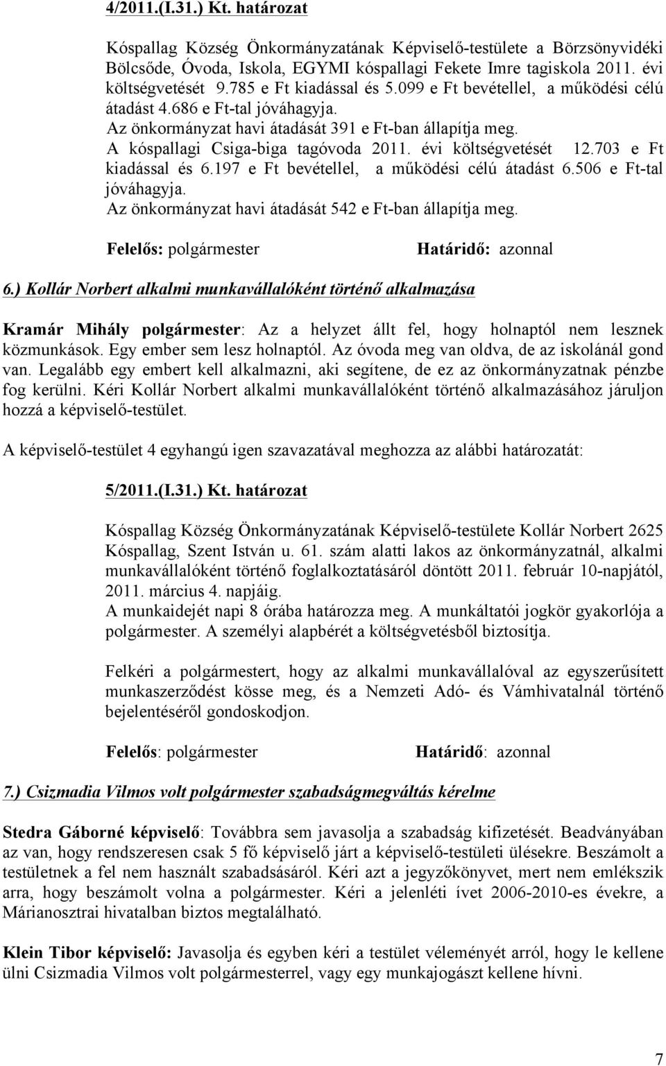 évi költségvetését 12.703 e Ft kiadással és 6.197 e Ft bevétellel, a működési célú átadást 6.506 e Ft-tal jóváhagyja. Az önkormányzat havi átadását 542 e Ft-ban állapítja meg.