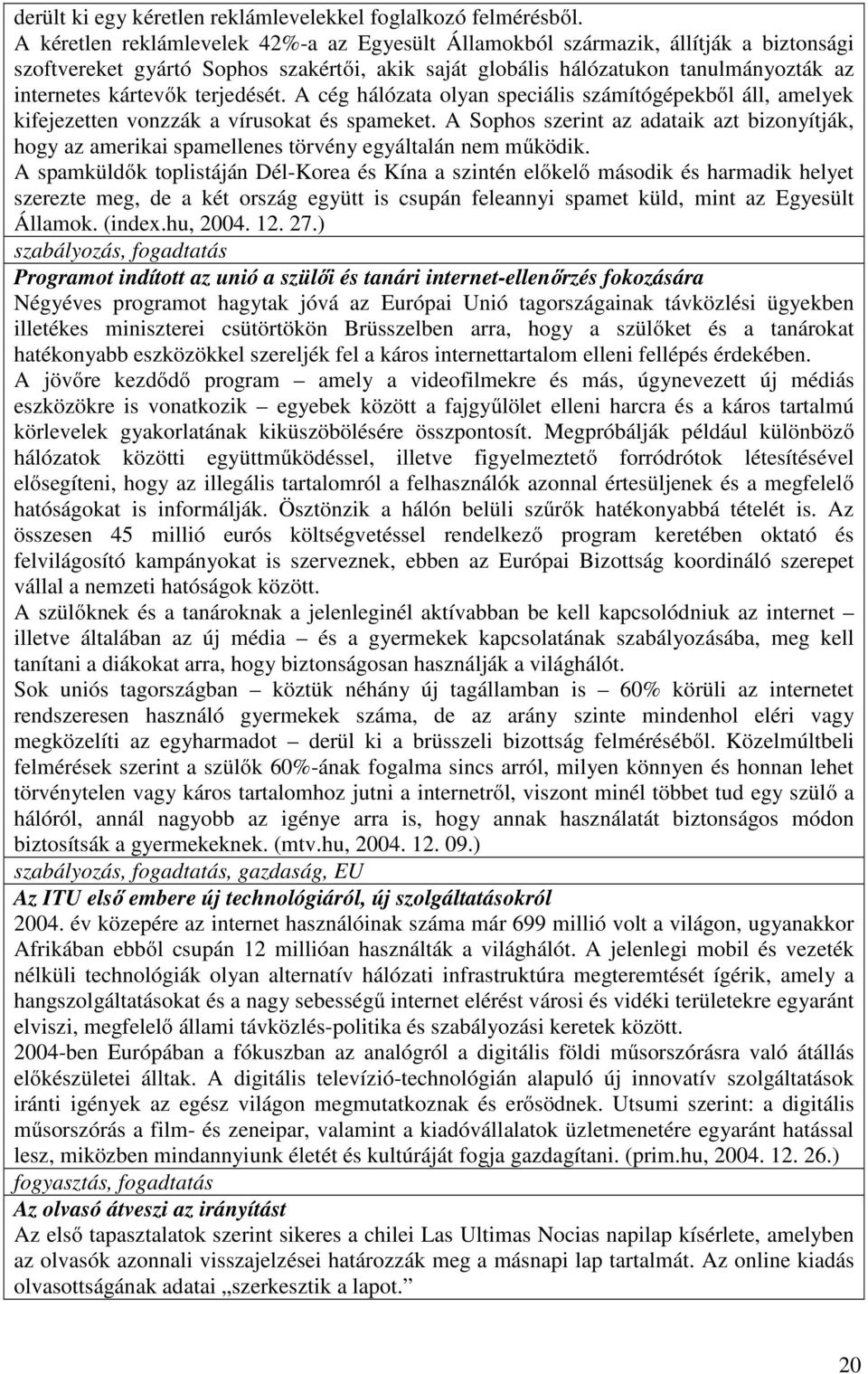 terjedését. A cég hálózata olyan speciális számítógépekből áll, amelyek kifejezetten vonzzák a vírusokat és spameket.