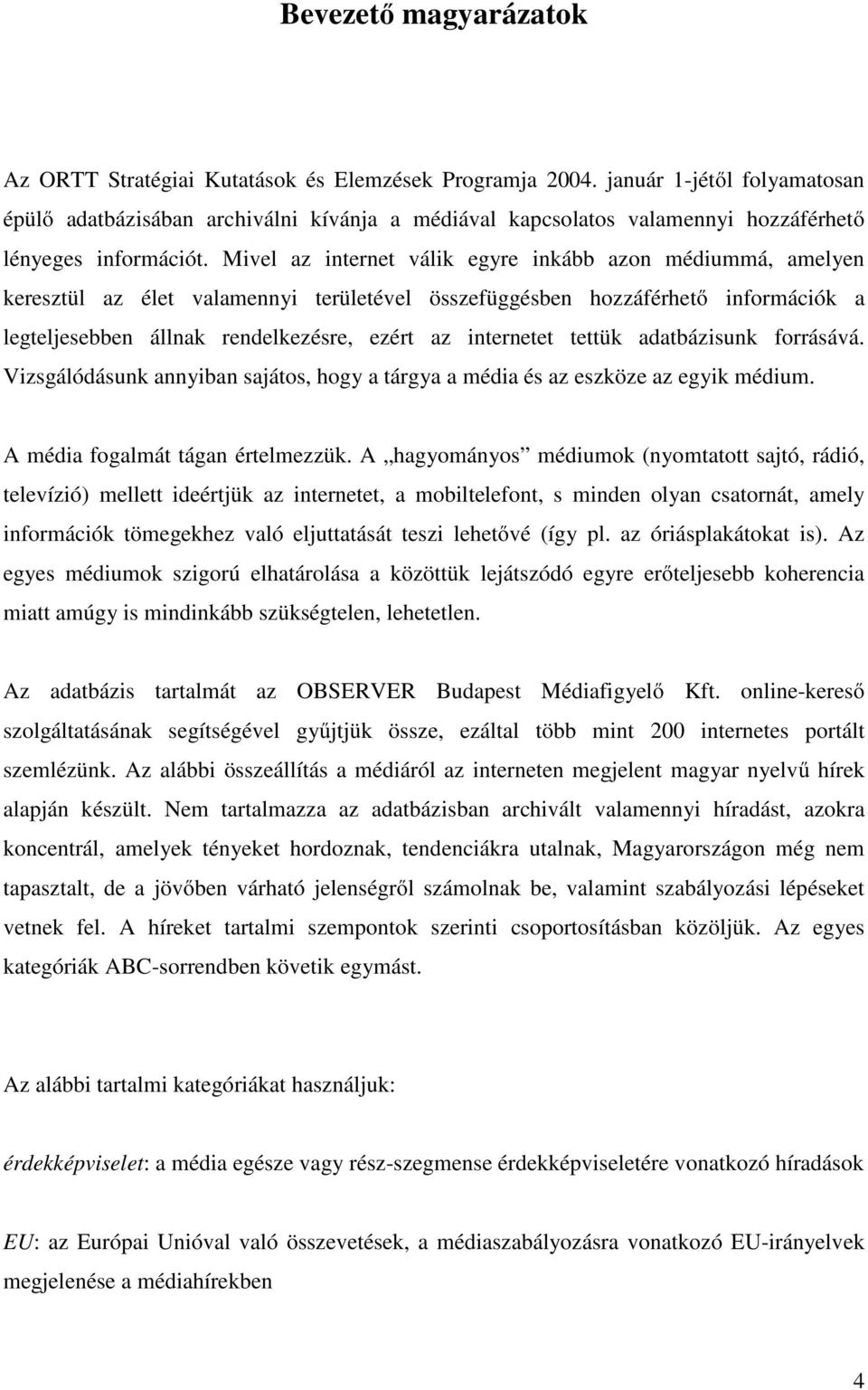 Mivel az internet válik egyre inkább azon médiummá, amelyen keresztül az élet valamennyi területével összefüggésben hozzáférhető információk a legteljesebben állnak rendelkezésre, ezért az internetet