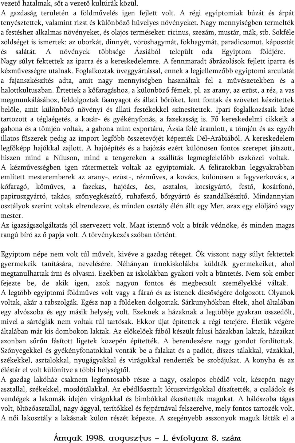 Sokféle zöldséget is ismertek: az uborkát, dinnyét, vöröshagymát, fokhagymát, paradicsomot, káposztát és salátát. A növények többsége Ázsiából települt oda Egyiptom földjére.