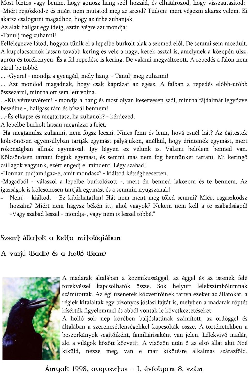 De semmi sem mozdult. A kupolacsarnok lassan tovább kering és vele a nagy, kerek asztal is, amelynek a közepén ülsz, aprón és törékenyen. És a fal repedése is kering. De valami megváltozott.