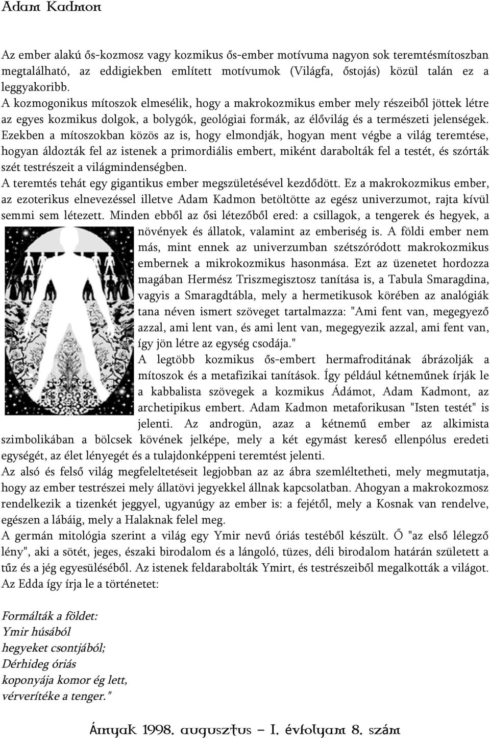 Ezekben a mítoszokban közös az is, hogy elmondják, hogyan ment végbe a világ teremtése, hogyan áldozták fel az istenek a primordiális embert, miként darabolták fel a testét, és szórták szét