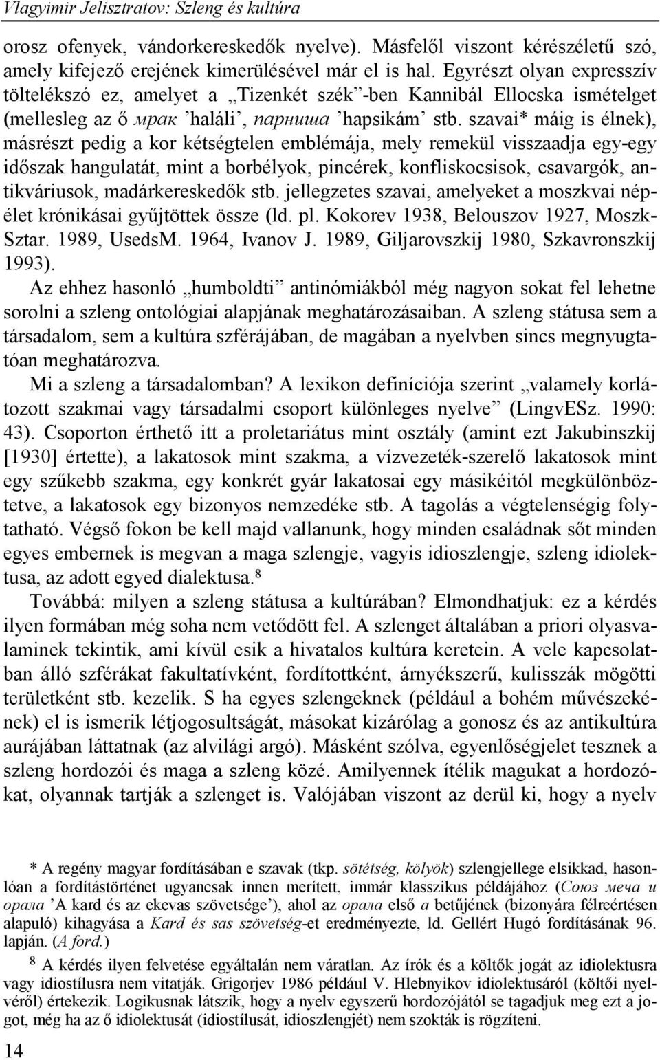 szavai* máig is élnek), másrészt pedig a kor kétségtelen emblémája, mely remekül visszaadja egy-egy időszak hangulatát, mint a borbélyok, pincérek, konfliskocsisok, csavargók, antikváriusok,