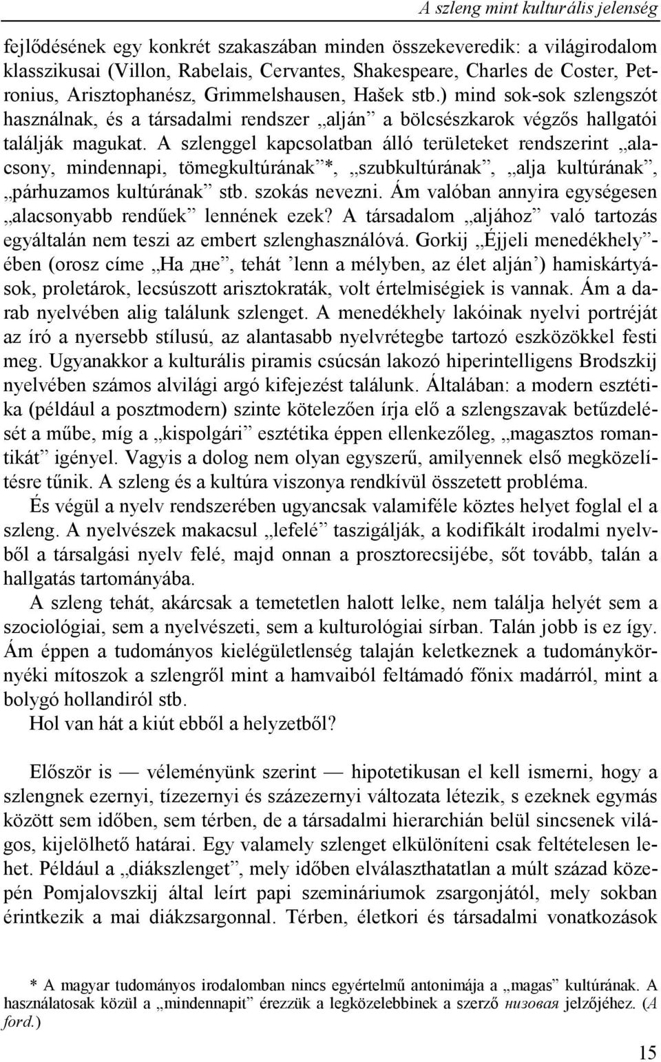 A szlenggel kapcsolatban álló területeket rendszerint alacsony, mindennapi, tömegkultúrának *, szubkultúrának, alja kultúrának, párhuzamos kultúrának stb. szokás nevezni.