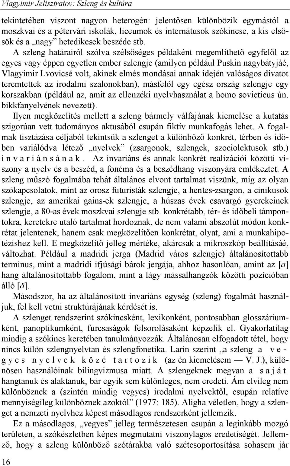 A szleng határairól szólva szélsőséges példaként megemlíthető egyfelől az egyes vagy éppen egyetlen ember szlengje (amilyen például Puskin nagybátyjáé, Vlagyimir Lvovicsé volt, akinek elmés mondásai