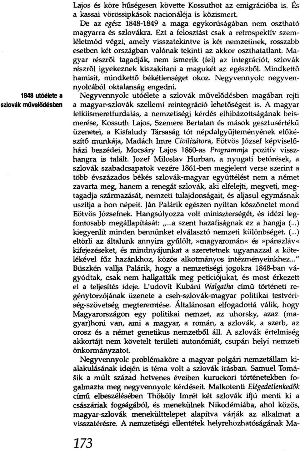 rosszabb esetben két országban valónak tekinti az akkor oszthatatlant. Magyar részről tagadják, nem ismerik (fel) az integrációt, szlovák részről igyekeznek kiszakítani a magukét az egészből.