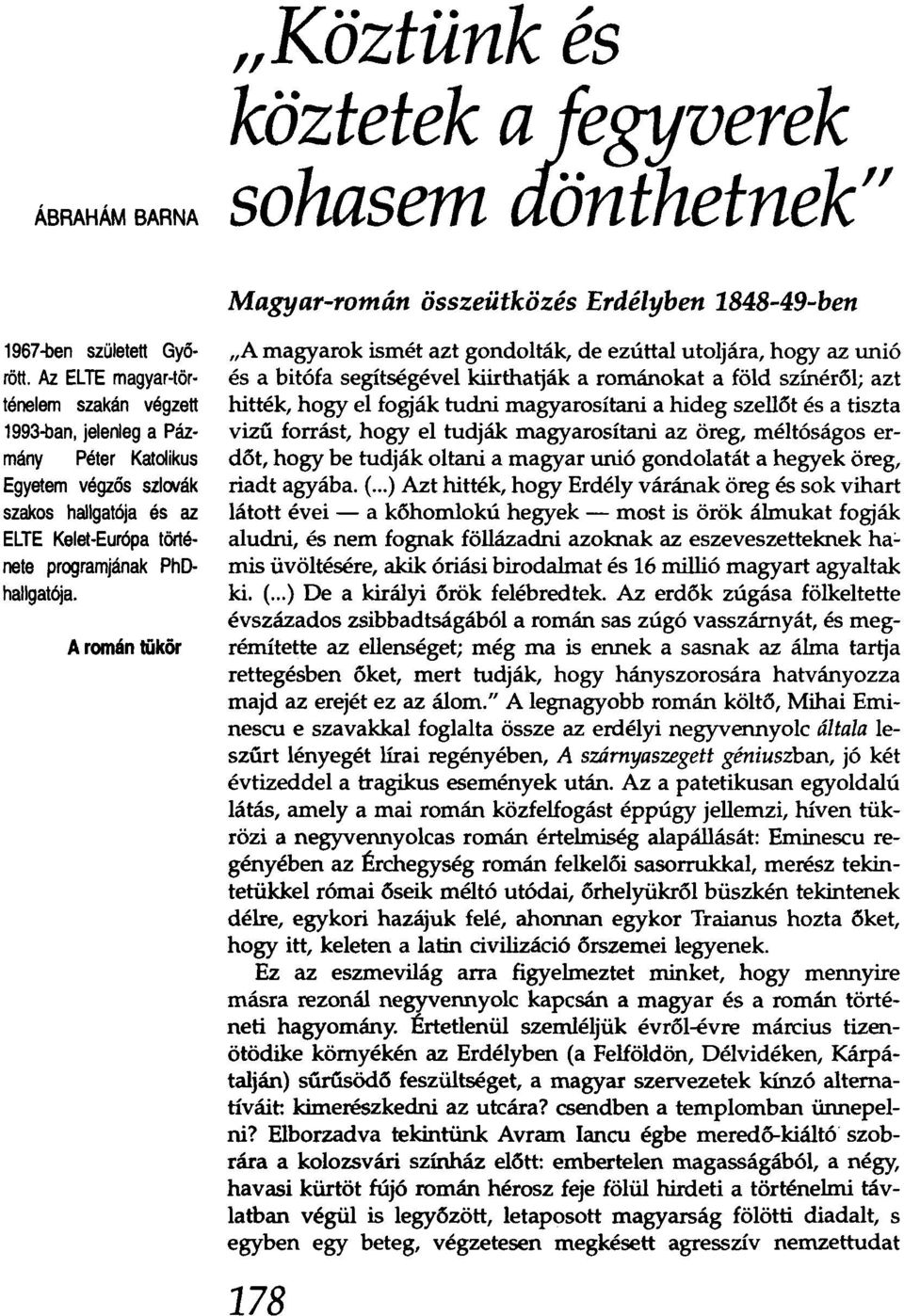 A román tükör "A magyarok ismét azt gondolták, de ezúttal utoljára, hogy az unió és a bitófa segítségével kiirthatják a románokat a föld színéről; azt hitték, hogy el fogják tudni magyarosítani a