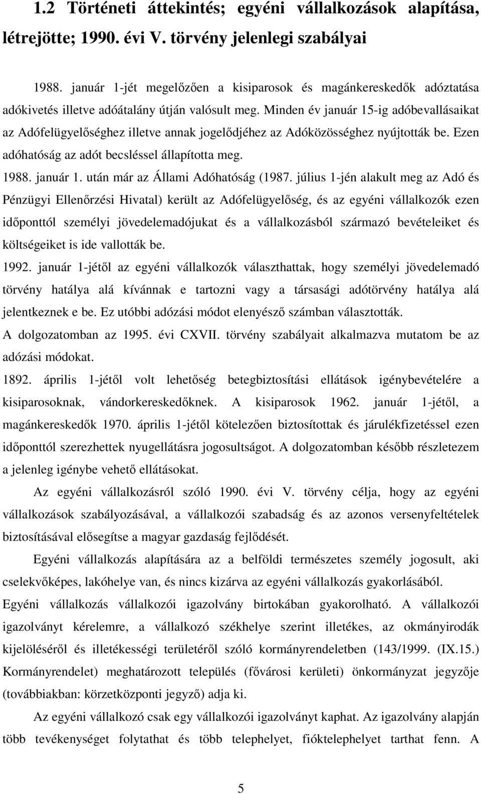 Minden év január 15-ig adóbevallásaikat az Adófelügyelséghez illetve annak jogeldjéhez az Adóközösséghez nyújtották be. Ezen adóhatóság az adót becsléssel állapította meg. 1988. január 1. után már az Állami Adóhatóság (1987.