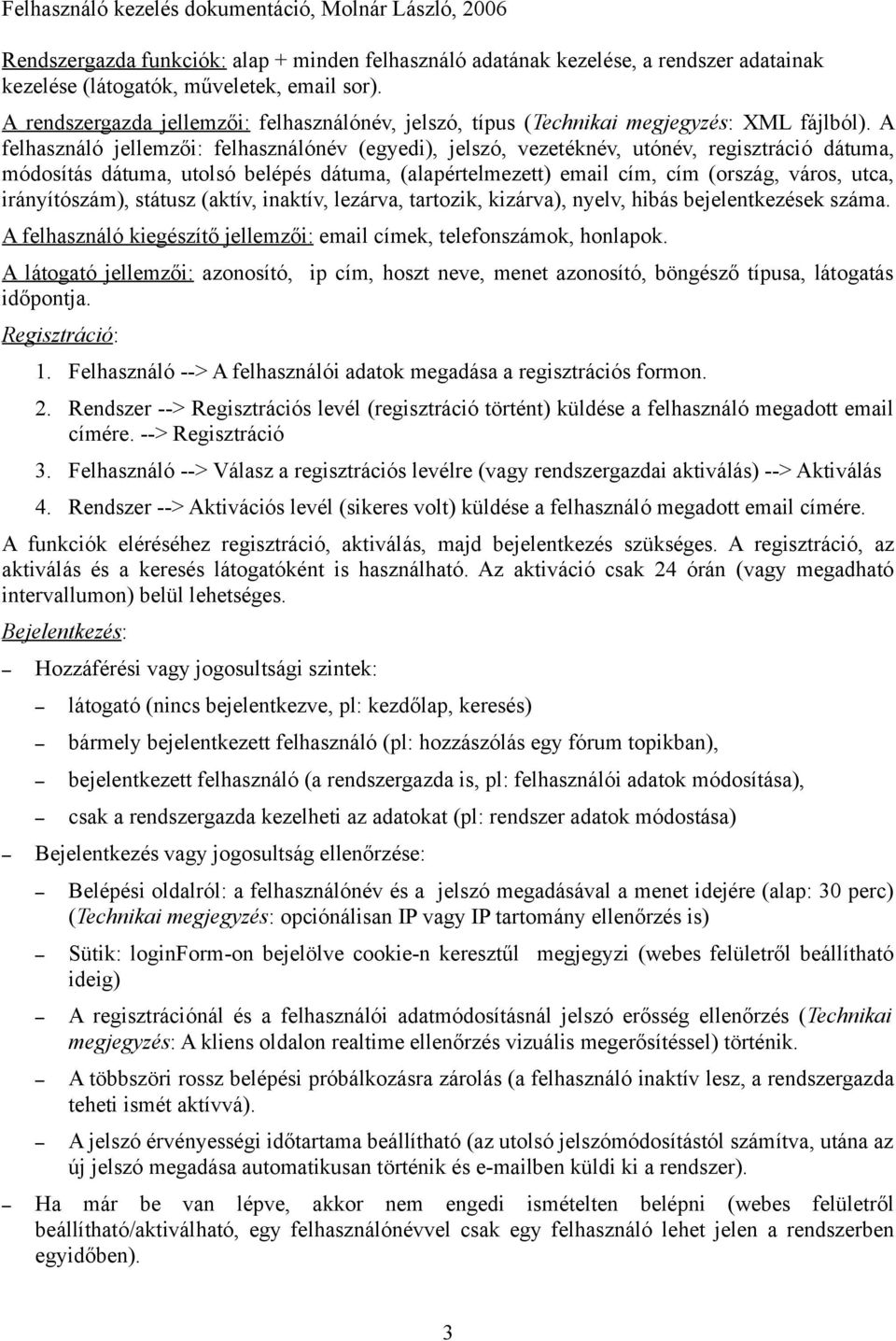 A felhasználó jellemzői: felhasználónév (egyedi), jelszó, vezetéknév, utónév, regisztráció dátuma, módosítás dátuma, utolsó belépés dátuma, (alapértelmezett) email cím, cím (ország, város, utca,