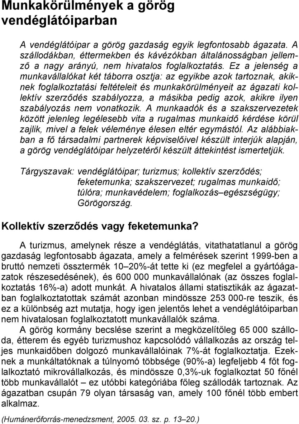 Ez a jelenség a munkavállalókat két táborra osztja: az egyikbe azok tartoznak, akiknek foglalkoztatási feltételeit és munkakörülményeit az ágazati kollektív szerződés szabályozza, a másikba pedig