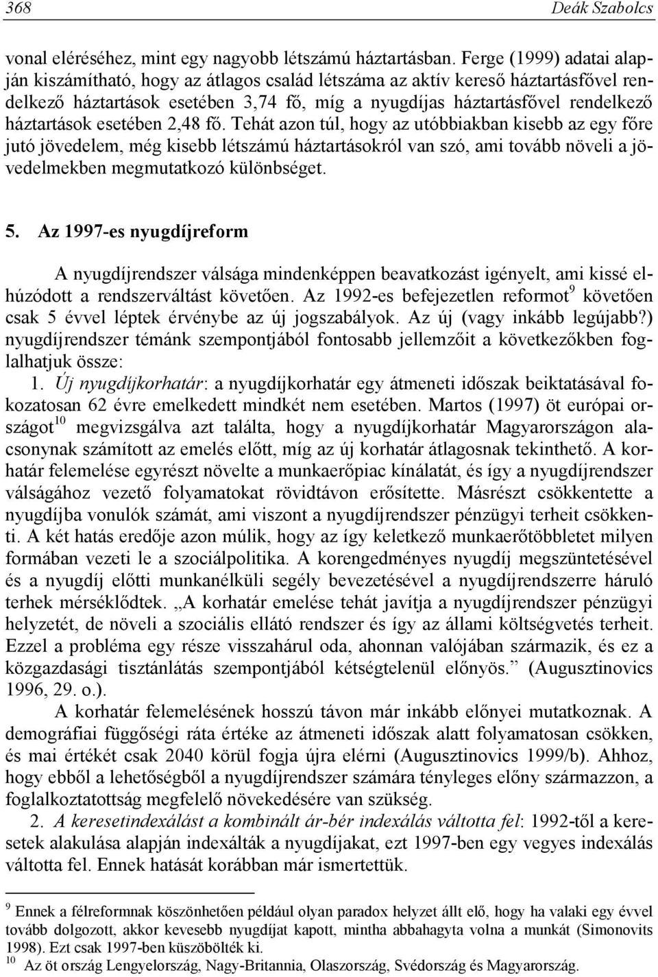 esetében 2,48 fő. Tehát azon túl, hogy az utóbbiakban kisebb az egy főre jutó jövedelem, még kisebb létszámú háztartásokról van szó, ami tovább növeli a jövedelmekben megmutatkozó különbséget. 5.