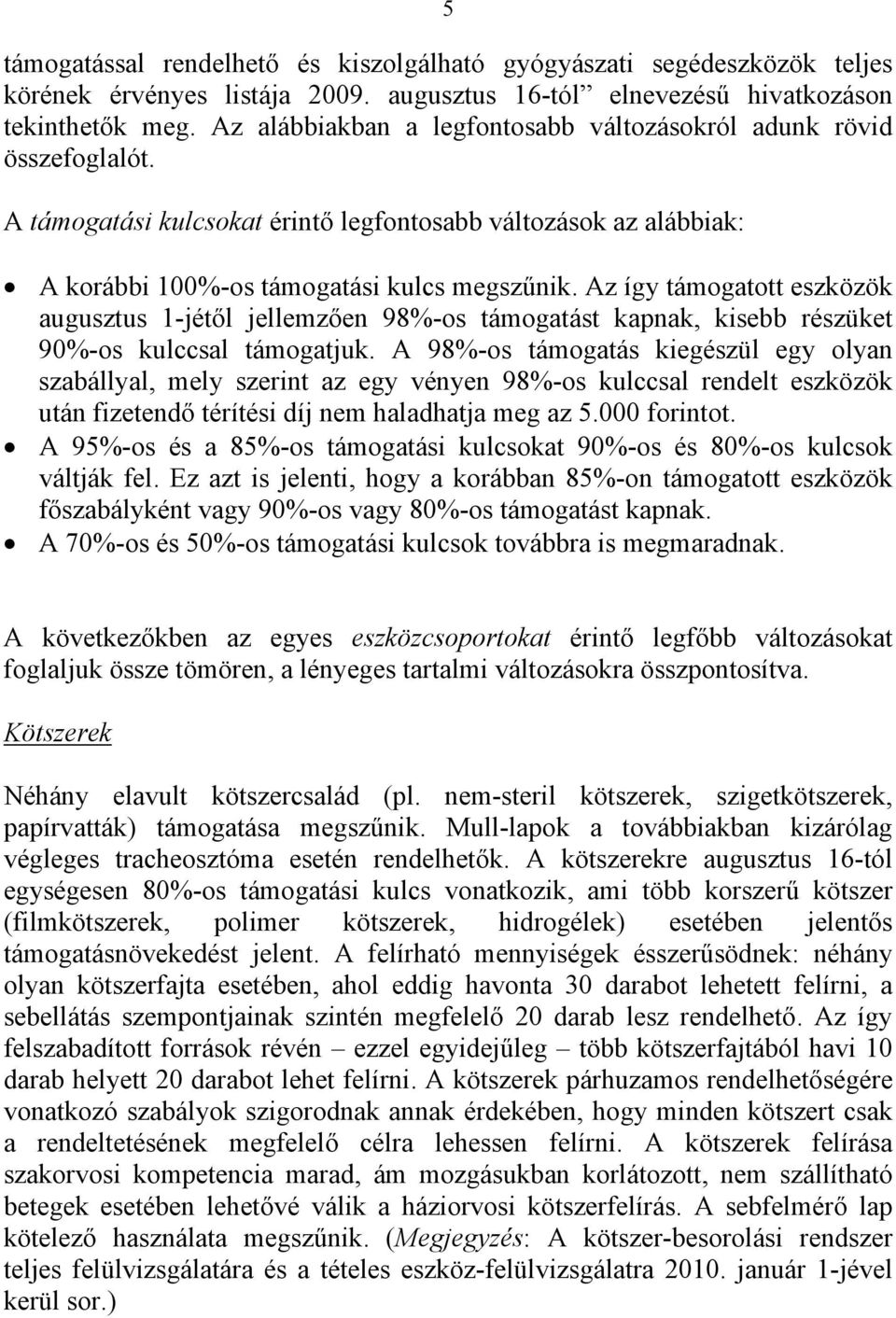 Az így támogatott eszközök augusztus 1-jétől jellemzően 98%-os támogatást kapnak, kisebb részüket 90%-os kulccsal támogatjuk.