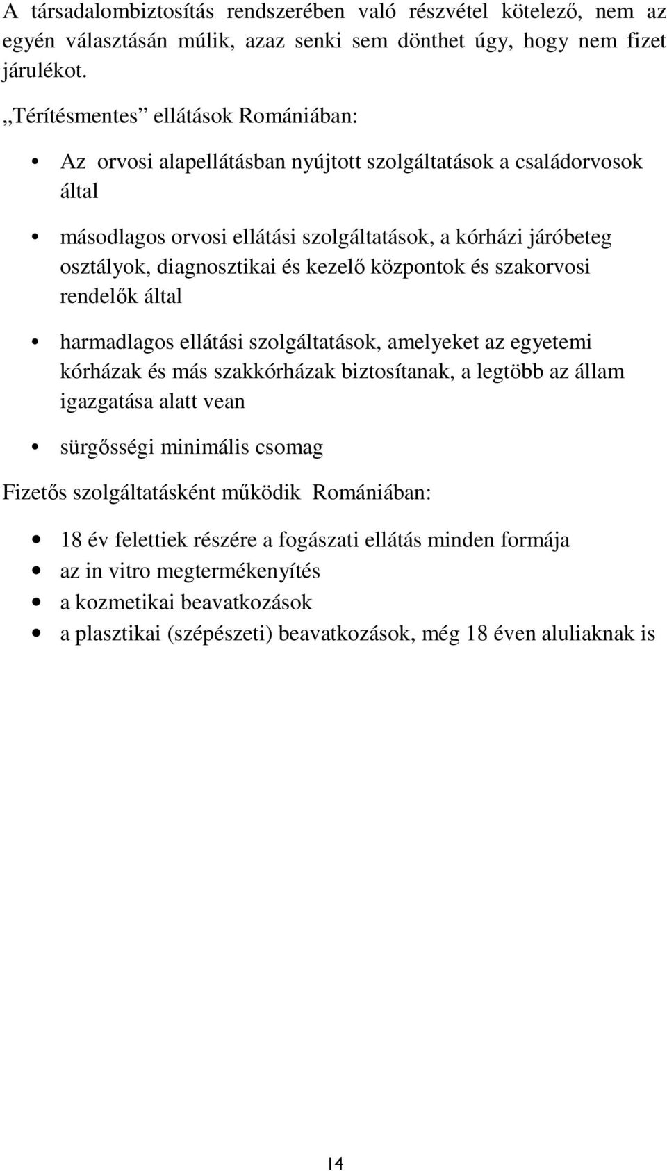 kezelő központok és szakorvosi rendelők által harmadlagos ellátási szolgáltatások, amelyeket az egyetemi kórházak és más szakkórházak biztosítanak, a legtöbb az állam igazgatása alatt vean