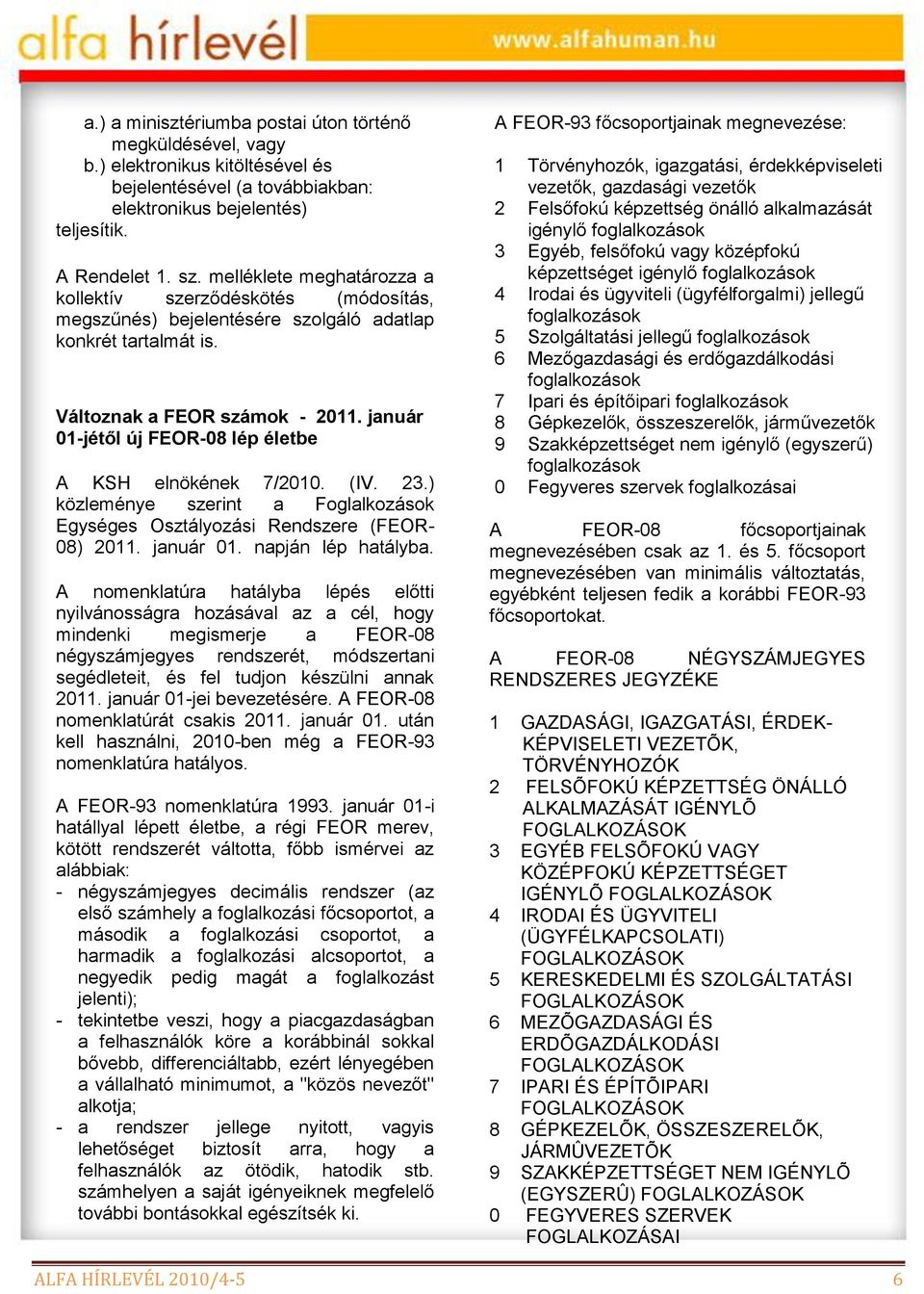 január 01-jétől új FEOR-08 lép életbe A KSH elnökének 7/2010. (IV. 23.) közleménye szerint a Foglalkozások Egységes Osztályozási Rendszere (FEOR- 08) 2011. január 01. napján lép hatályba.