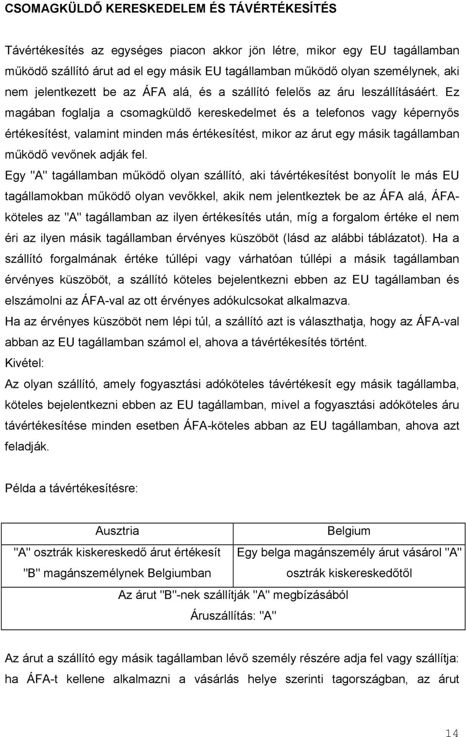 Ez magában foglalja a csomagküldő kereskedelmet és a telefonos vagy képernyős értékesítést, valamint minden más értékesítést, mikor az árut egy másik tagállamban működő vevőnek adják fel.