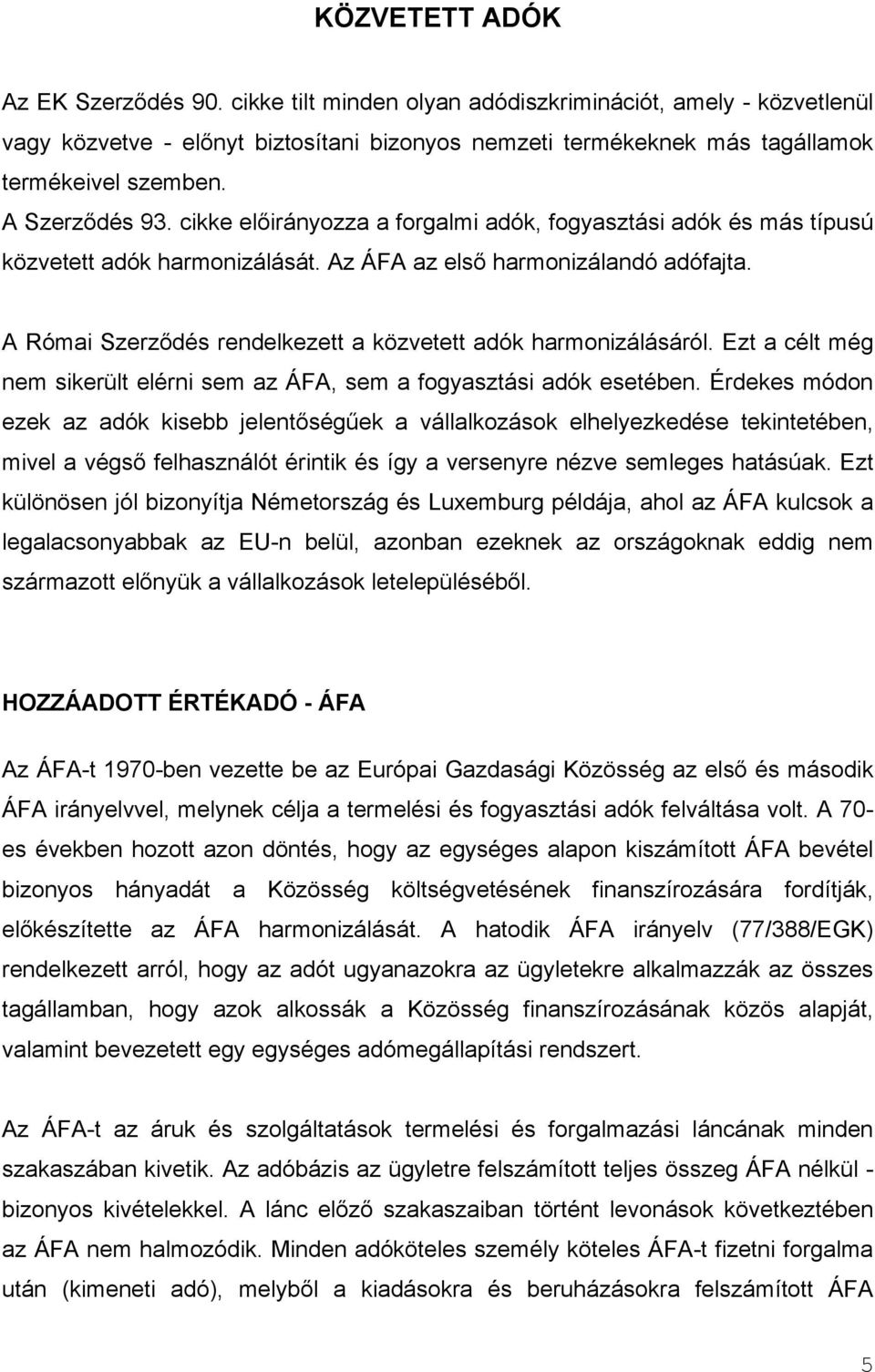 A Római Szerződés rendelkezett a közvetett adók harmonizálásáról. Ezt a célt még nem sikerült elérni sem az ÁFA, sem a fogyasztási adók esetében.