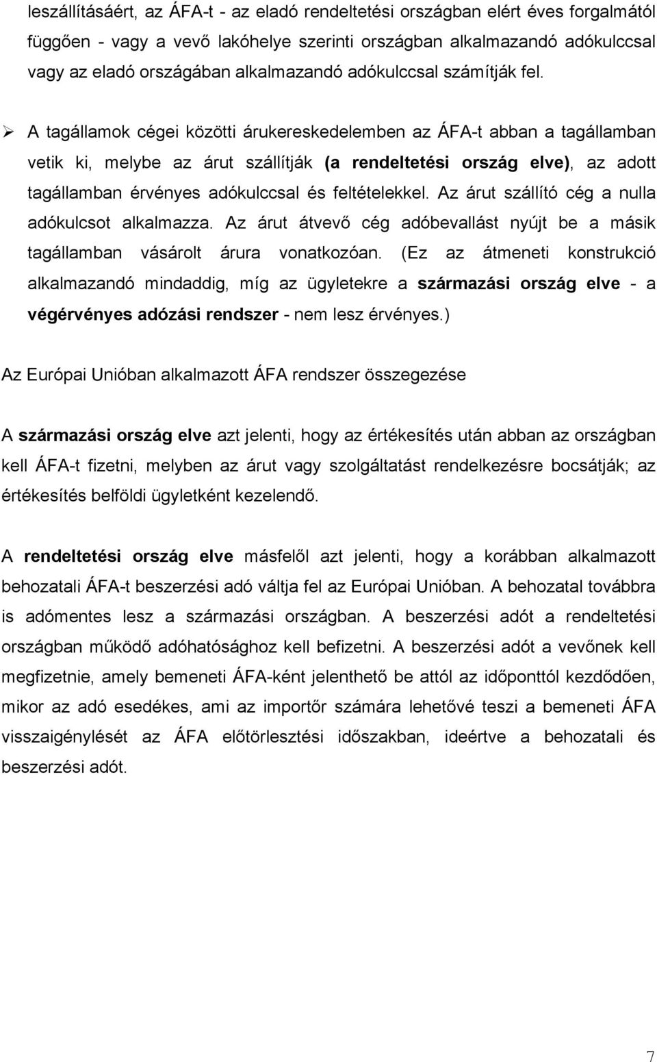 A tagállamok cégei közötti árukereskedelemben az ÁFA-t abban a tagállamban vetik ki, melybe az árut szállítják (a rendeltetési ország elve), az adott tagállamban érvényes adókulccsal és feltételekkel.