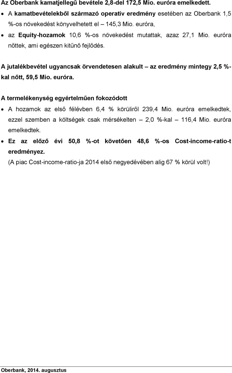 A jutalékbevétel ugyancsak örvendetesen alakult az eredmény mintegy 2,5 %- kal nőtt, 59,5 Mio. euróra.