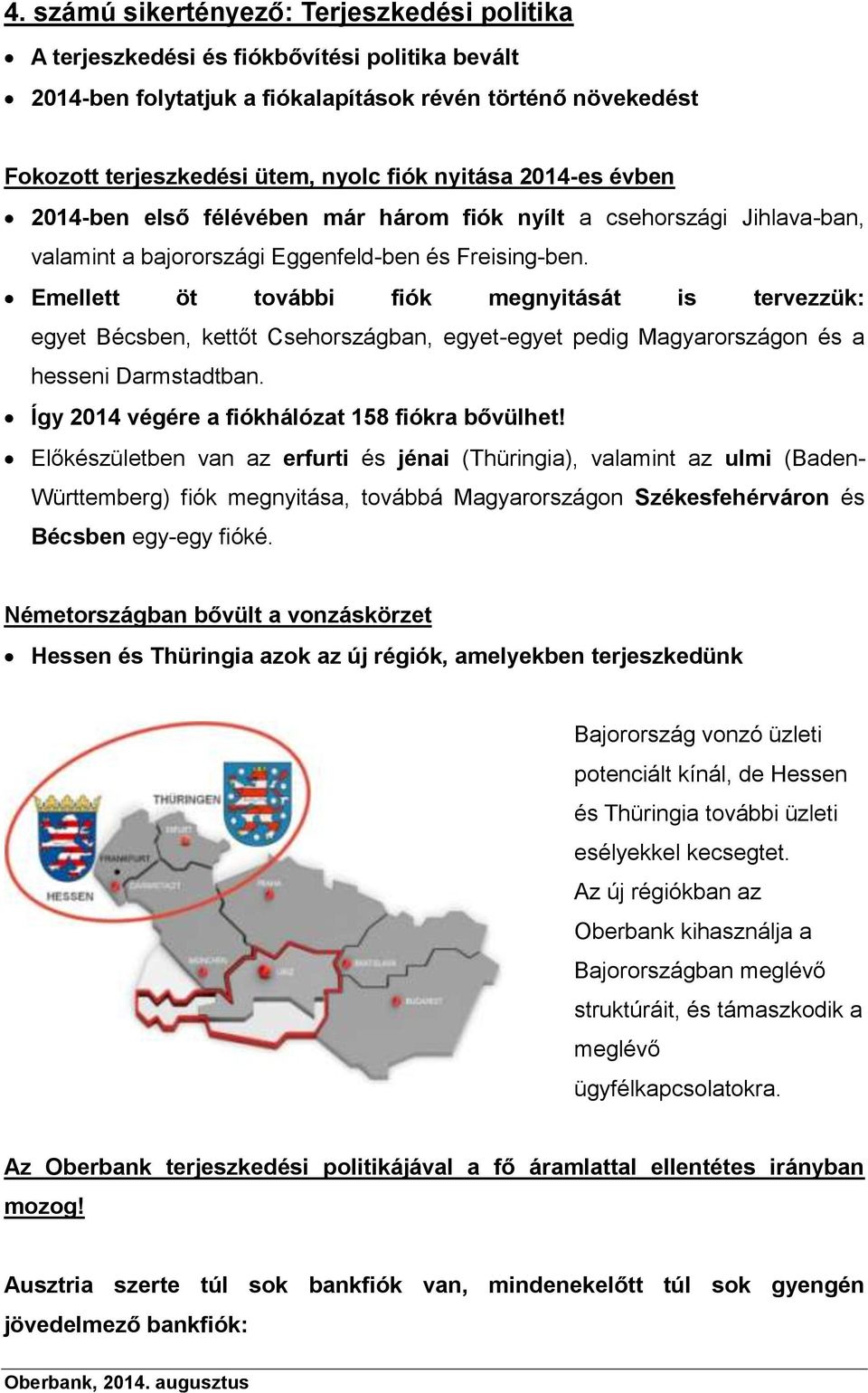 Emellett öt további fiók megnyitását is tervezzük: egyet Bécsben, kettőt Csehországban, egyet-egyet pedig Magyarországon és a hesseni Darmstadtban. Így 2014 végére a fiókhálózat 158 fiókra bővülhet!