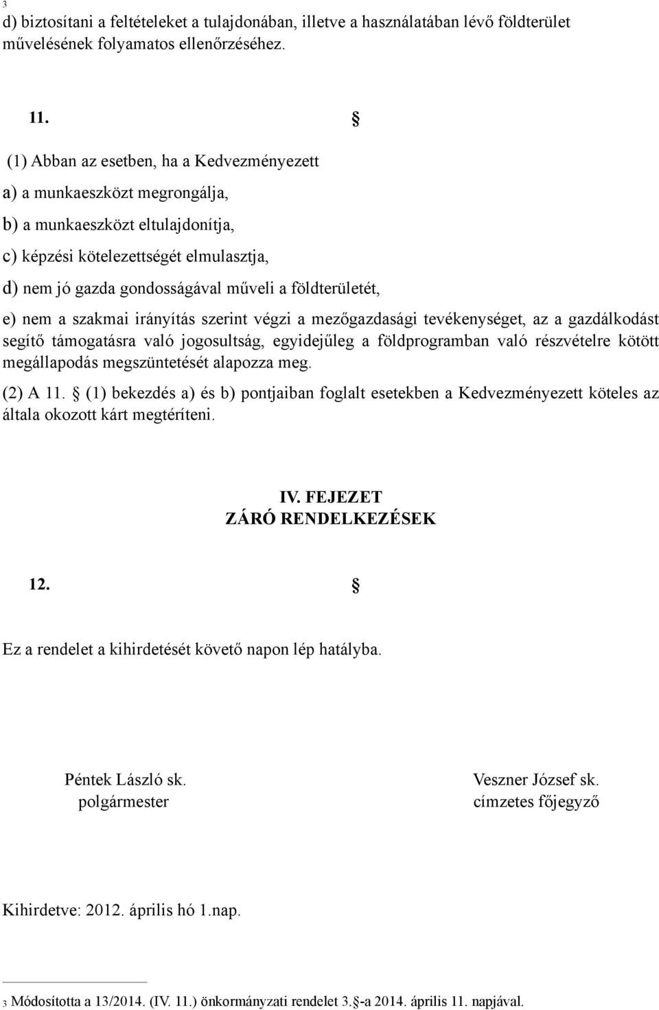 földterületét, e) nem a szakmai irányítás szerint végzi a mezőgazdasági tevékenységet, az a gazdálkodást segítő támogatásra való jogosultság, egyidejűleg a földprogramban való részvételre kötött